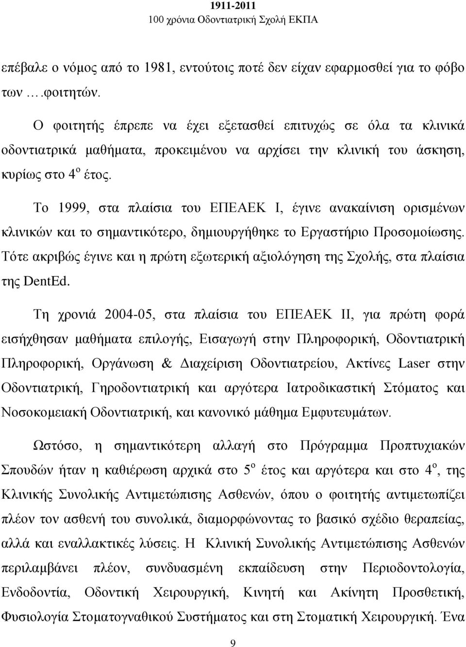 Το 1999, στα πλαίσια του ΕΠΕΑΕΚ Ι, έγινε ανακαίνιση ορισμένων κλινικών και το σημαντικότερο, δημιουργήθηκε το Εργαστήριο Προσομοίωσης.