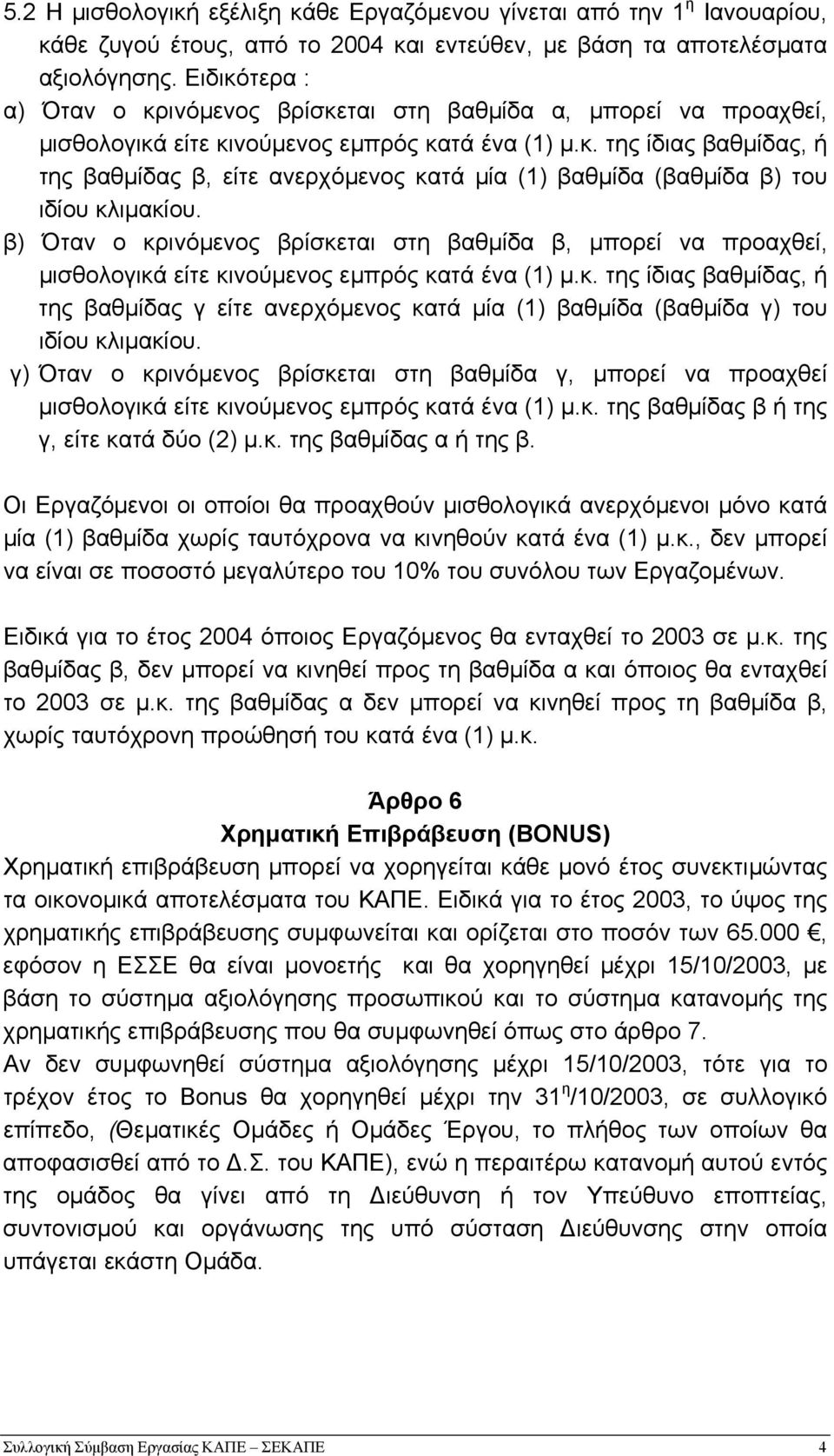 β) Όταν ο κρινόµενος βρίσκεται στη βαθµίδα β, µπορεί να προαχθεί, µισθολογικά είτε κινούµενος εµπρός κατά ένα (1) µ.κ. της ίδιας βαθµίδας, ή της βαθµίδας γ είτε ανερχόµενος κατά µία (1) βαθµίδα (βαθµίδα γ) του ιδίου κλιµακίου.