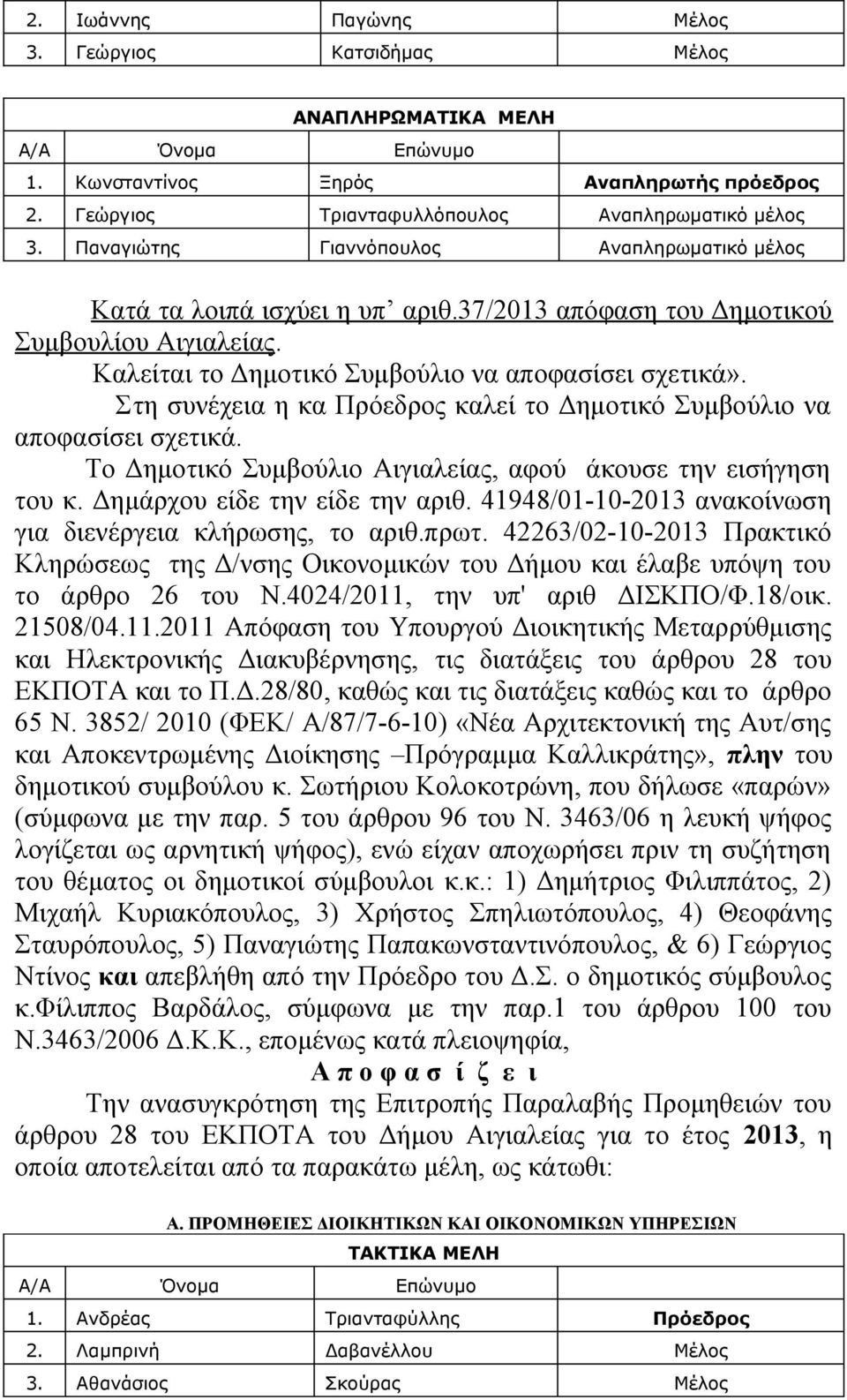 Στη συνέχεια η κα Πρόεδρος καλεί το Δημοτικό Συμβούλιο να αποφασίσει σχετικά. Το Δημοτικό Συμβούλιο Αιγιαλείας, αφού άκουσε την εισήγηση του κ. Δημάρχου είδε την είδε την αριθ.