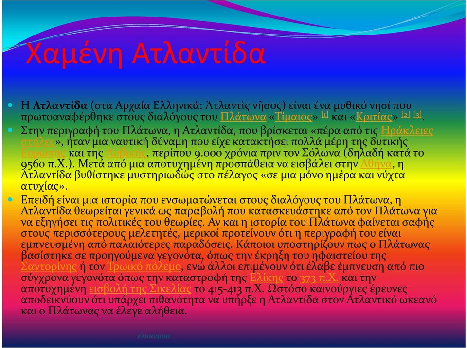000 χρόνια πριν τον Σόλωνα (δηλαδή κατά το 9560 π.χ.). Μετά από μια αποτυχημένη προσπάθεια να εισβάλει στην Αθήνα, η Ατλαντίδα βυθίστηκε μυστηριωδώς στο πέλαγος «σε μια μόνο ημέρα και νύχτα ατυχίας».