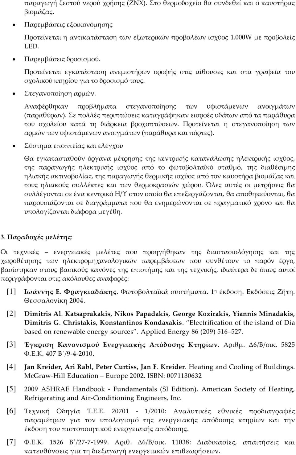 Αναφέρθηκαν προβλήματα στεγανοποίησης των υφιστάμενων ανοιγμάτων (παραθύρων). Σε πολλές περιπτώσεις καταγράφηκαν εισροές υδάτων από τα παράθυρα του σχολείου κατά τη διάρκεια βροχοπτώσεων.