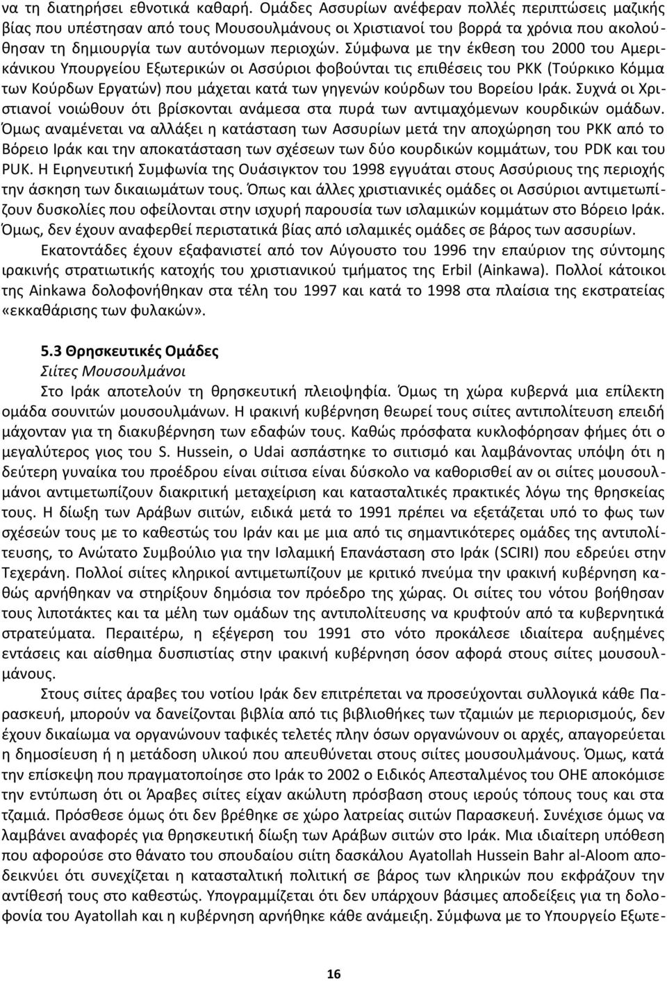 Σύμφωνα με την έκθεση του 2000 του Αμερικάνικου Υπουργείου Εξωτερικών οι Ασσύριοι φοβούνται τις επιθέσεις του ΡΚΚ (Τούρκικο Κόμμα των Κούρδων Εργατών) που μάχεται κατά των γηγενών κούρδων του Βορείου