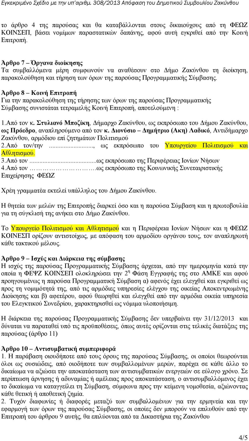 Άρθρο 8 Κοινή Επιτροπή Για την παρακολούθηση της τήρησης των όρων της παρούσας Προγραμματικής Σύμβασης συνιστάται τετραμελής Κοινή Επιτροπή, αποτελούμενη : 1.Από τον κ.