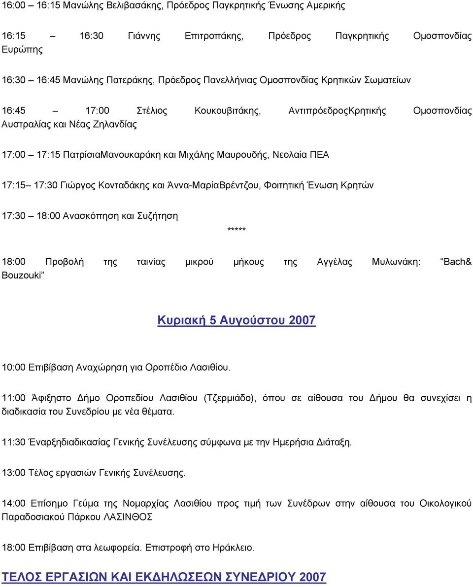 17:15 17:30 Γιώργος Κονταδάκης και Άννα-ΜαρίαΒρέντζου, Φοιτητική Ένωση Κρητών 17:30 18:00 Ανασκόπηση και Συζήτηση ***** 18:00 Προβολή της ταινίας μικρού μήκους της Αγγέλας Μυλωνάκη: Bach& Bouzouki