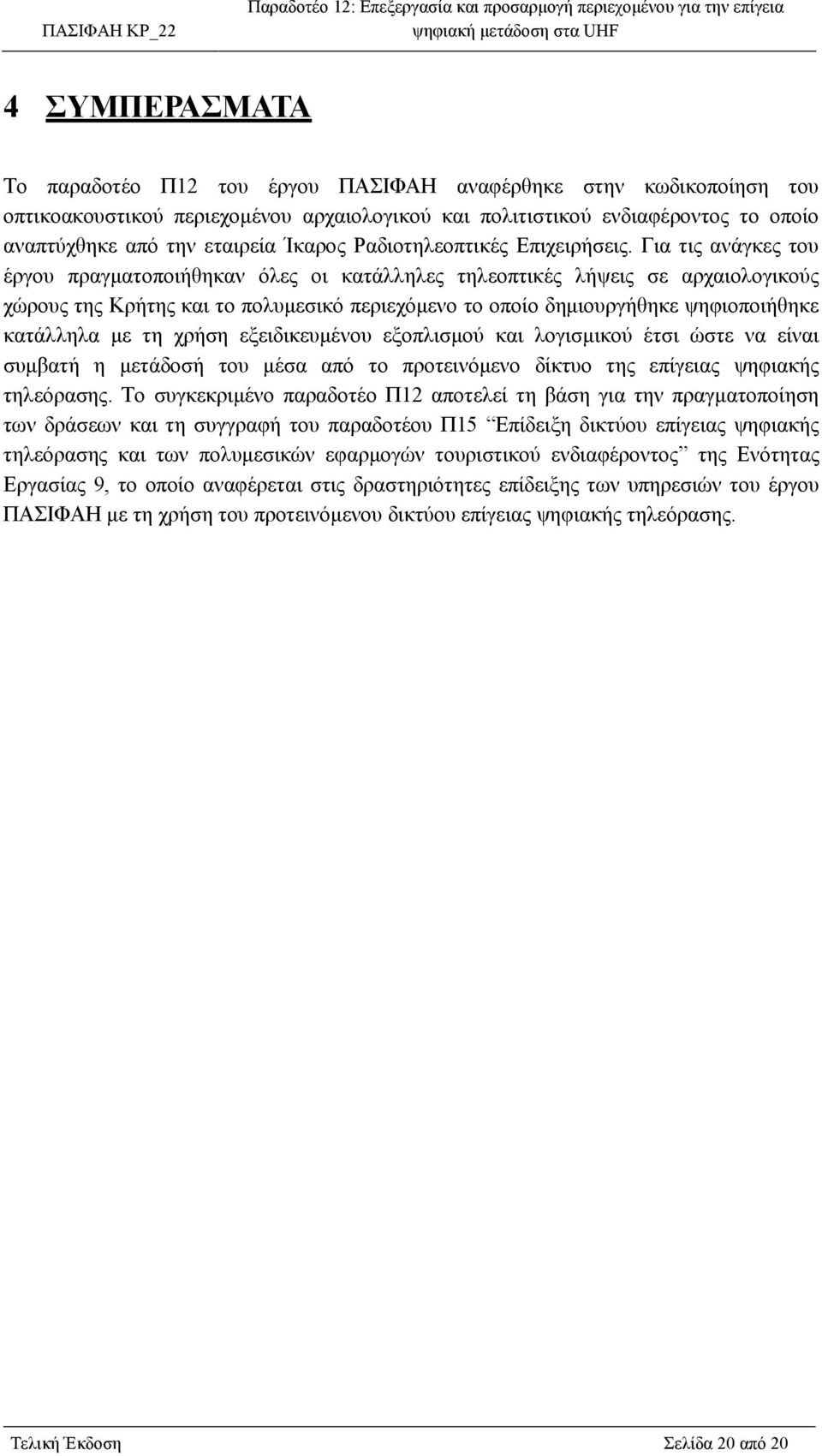 Για τις ανάγκες του έργου πραγματοποιήθηκαν όλες οι κατάλληλες τηλεοπτικές λήψεις σε αρχαιολογικούς χώρους της Κρήτης και το πολυμεσικό περιεχόμενο το οποίο δημιουργήθηκε ψηφιοποιήθηκε κατάλληλα με