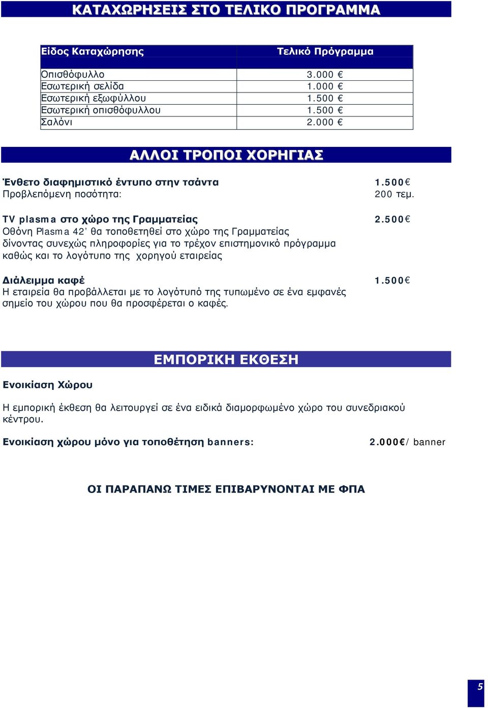 500 Οθόνη Plasma 42 θα τοποθετηθεί στο χώρο της Γραμματείας δίνοντας συνεχώς πληροφορίες για το τρέχον επιστημονικό πρόγραμμα καθώς και το λογότυπο της χορηγού εταιρείας Διάλειμμα καφέ 1.