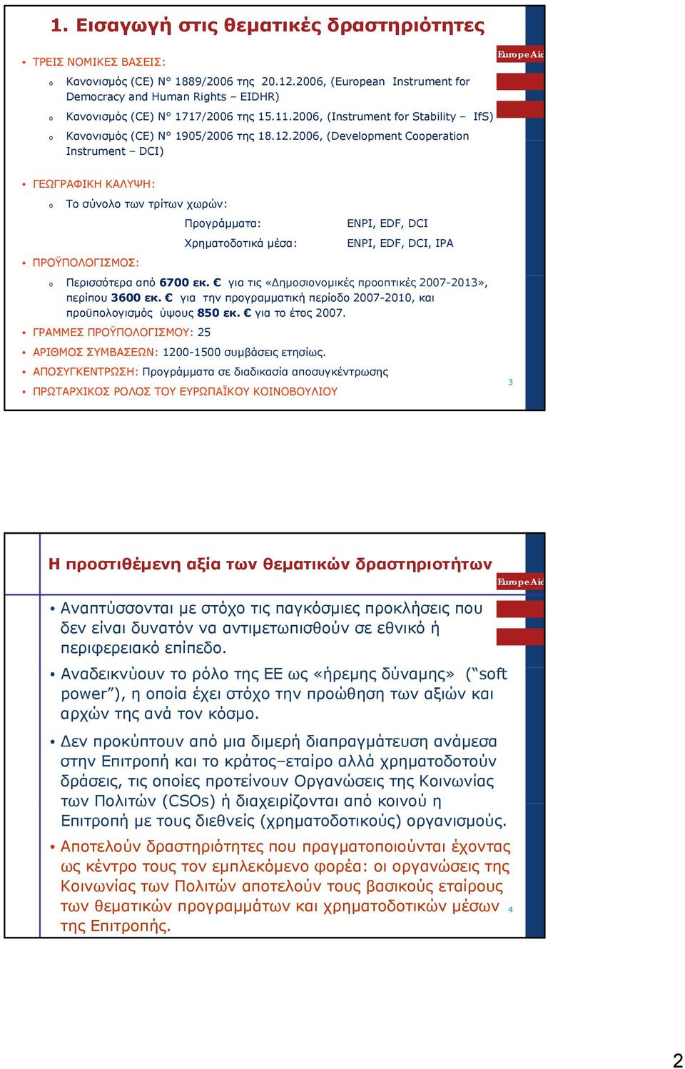 2006,,(Development Cooperation Instrument DCI) ΓΕΩΓΡΑΦΙΚΗ ΚΑΛΥΨΗ: o Το σύνολο των τρίτων χωρών: Προγράμματα: Χρηματοδοτικά μέσα: ΠΡΟΫΠΟΛΟΓΙΣΜΟΣ: ENPI, EDF, DCI ENPI, EDF, DCI, IPA o Περισσότερα από