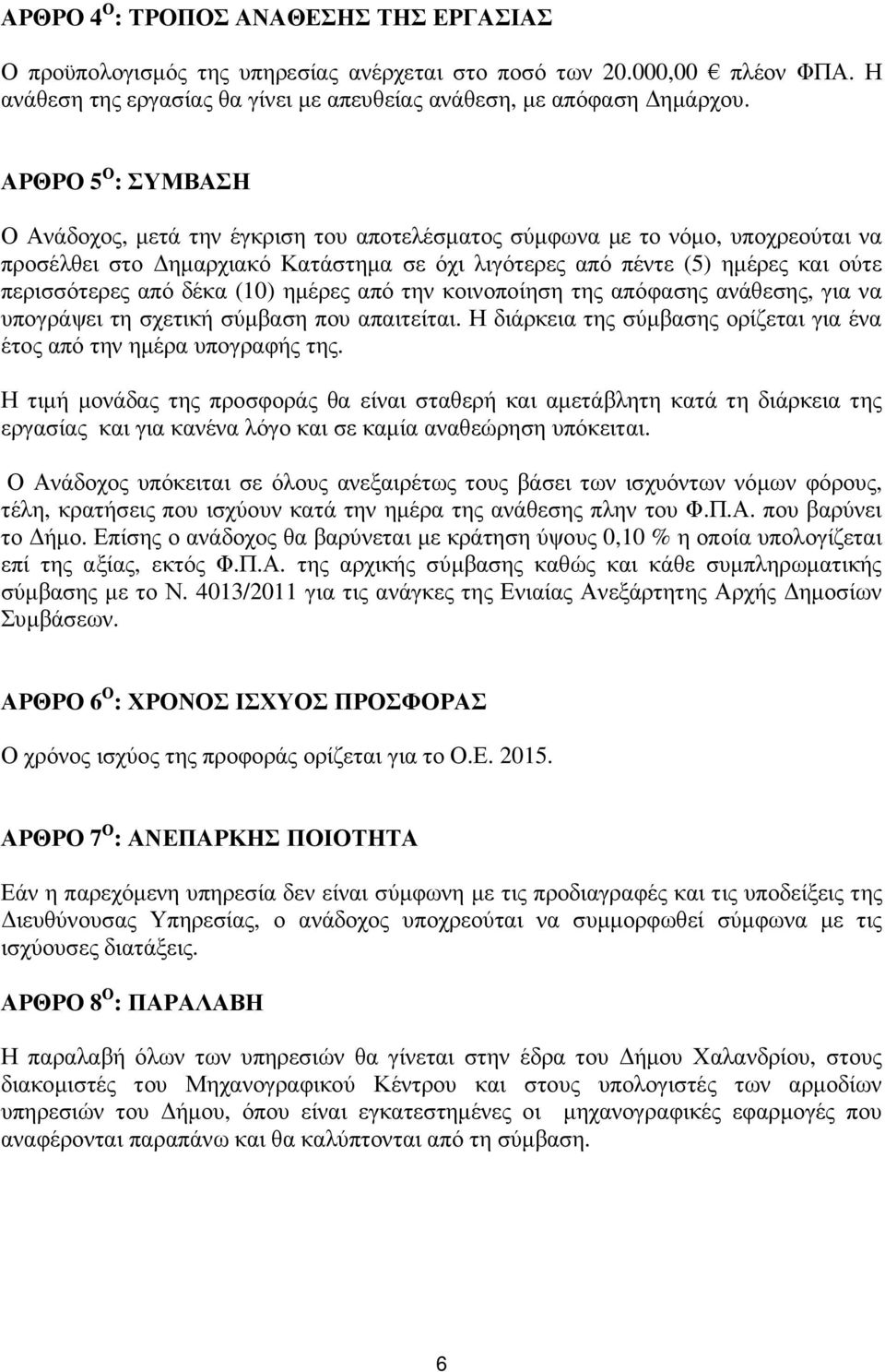 δέκα (10) ηµέρες από την κοινοποίηση της απόφασης ανάθεσης, για να υπογράψει τη σχετική σύµβαση που απαιτείται. Η διάρκεια της σύµβασης ορίζεται για ένα έτος από την ηµέρα υπογραφής της.