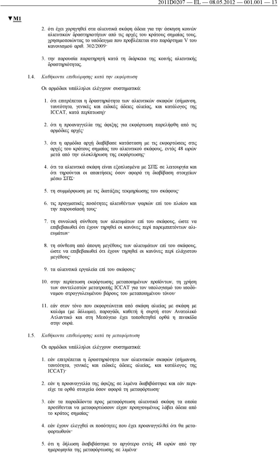 κανονισμού αριθ. 302/2009 3. την παρουσία παρατηρητή κατά τη διάρκεια της κοινής αλιευτικής δραστηριότητας. 1.4. Καθήκοντα επιθεώρησης κατά την εκφόρτωση Οι αρμόδιοι υπάλληλοι ελέγχουν συστηματικά: 1.