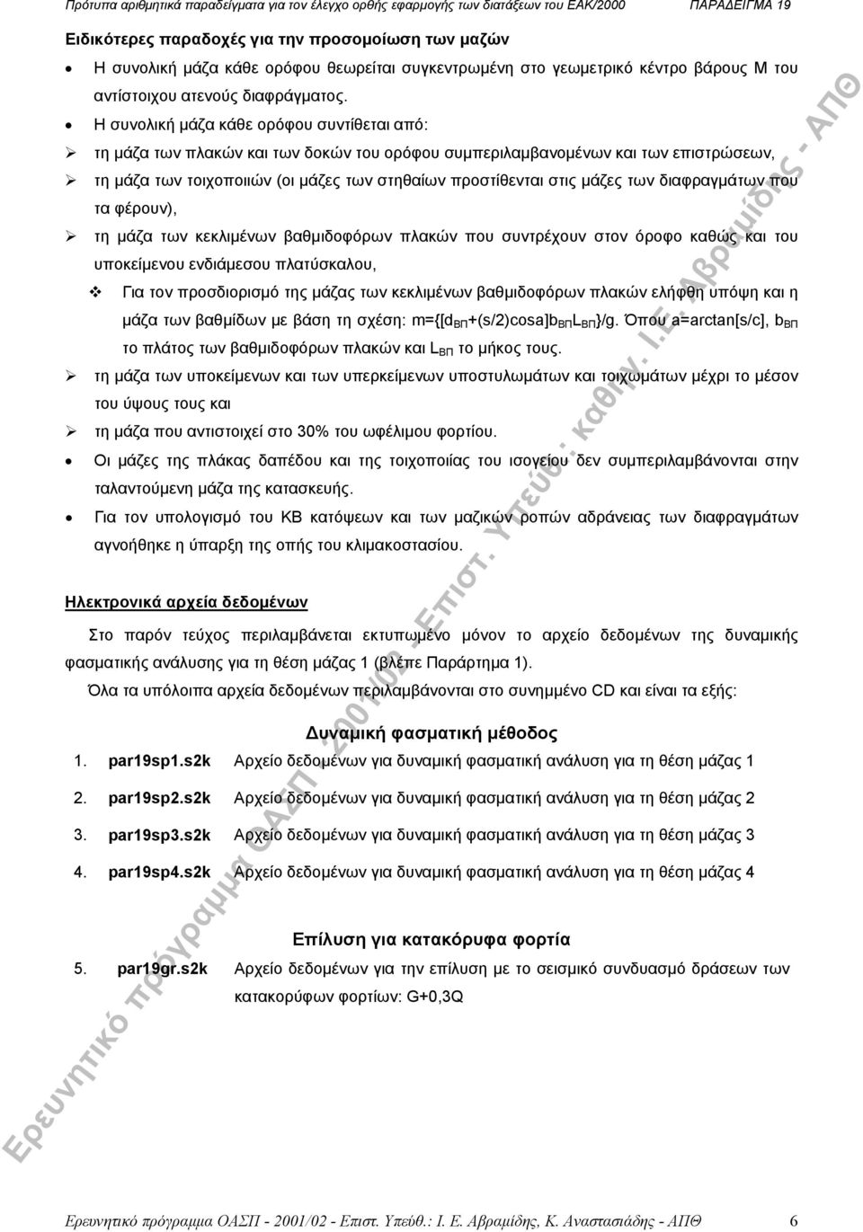 Η συνολική µάζα κάθε ορόφου συντίθεται από: τη µάζα των πλακών και των δοκών του ορόφου συµπεριλαµβανοµένων και των επιστρώσεων, τη µάζα των τοιχοποιιών (οι µάζες των στηθαίων προστίθενται στις µάζες