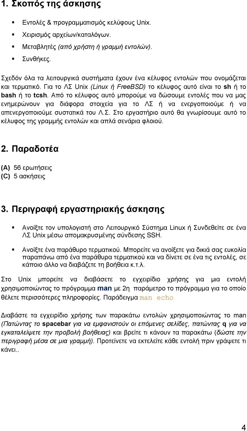 Από το κέλυφος αυτό μπορούμε να δώσουμε εντολές που να μας ενημερώνουν για διάφορα στοιχεία για το ΛΣ ή να ενεργοποιούμε ή να απενεργοποιούμε συστατικά του Λ.Σ. Στο εργαστήριο αυτό θα γνωρίσουμε αυτό το κέλυφος της γραμμής εντολών και απλά σενάρια φλοιού.