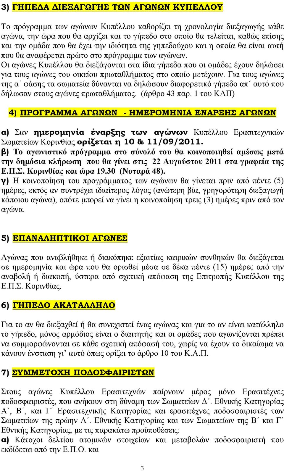 Οι αγώνες Κυπέλλου θα διεξάγονται στα ίδια γήπεδα που οι οµάδες έχουν δηλώσει για τους αγώνες του οικείου πρωταθλήµατος στο οποίο µετέχουν.