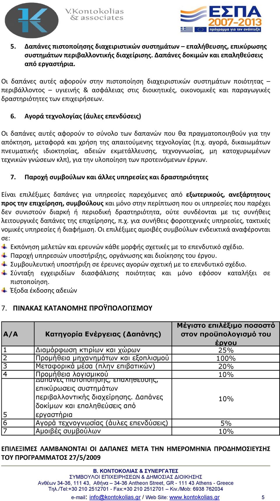 Αγορά τεχνολογίας (άυλες επενδύσεις) Οι δαπάνες αυτές αφορούν το σύνολο των δαπανών που θα πραγματοποιηθούν για την απόκτηση, μεταφορά και χρήση της απαιτούμενης τεχνολογίας (π.χ. αγορά, δικαιωμάτων πνευματικής ιδιοκτησίας, αδειών εκμετάλλευσης, τεχνογνωσίας, μη κατοχυρωμένων τεχνικών γνώσεων κλπ), για την υλοποίηση των προτεινόμενων έργων.