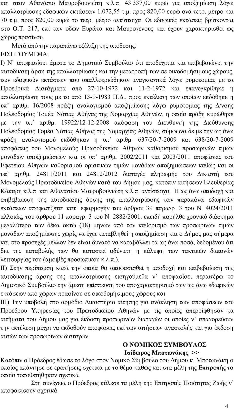 Μετά από την παραπάνω εξέλιξη της υπόθεσης: ΕΙΣΗΓΟΥΜΕΘΑ: Ι) Ν αποφασίσει άμεσα το Δημοτικό Συμβούλιο ότι αποδέχεται και επιβεβαιώνει την αυτοδίκαιη άρση της απαλλοτρίωσης και την μετατροπή των σε