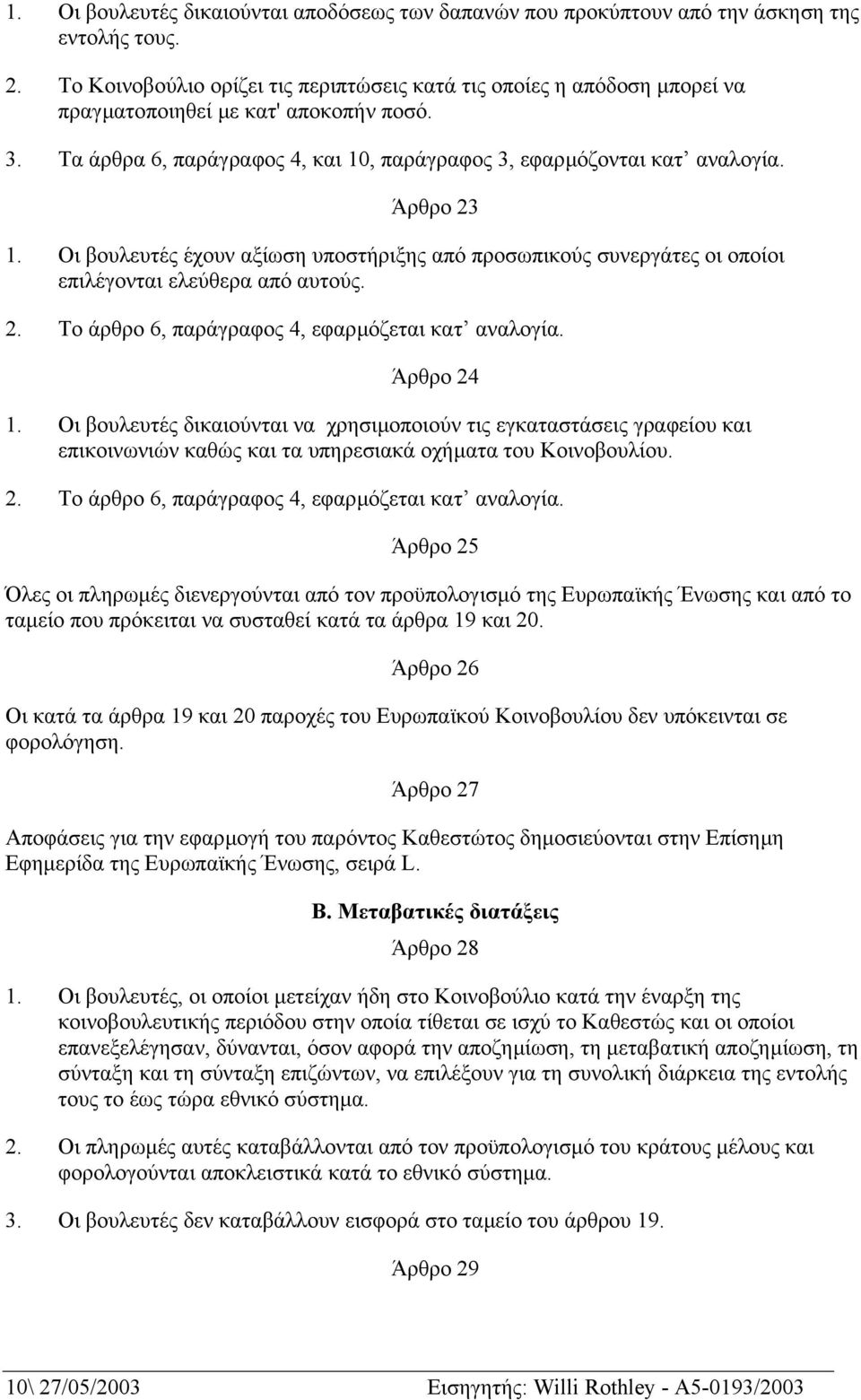 Άρθρο 23 1. Οι βουλευτές έχουν αξίωση υποστήριξης από προσωπικούς συνεργάτες οι οποίοι επιλέγονται ελεύθερα από αυτούς. 2. Το άρθρο 6, παράγραφος 4, εφαρµόζεται κατ αναλογία. Άρθρο 24 1.