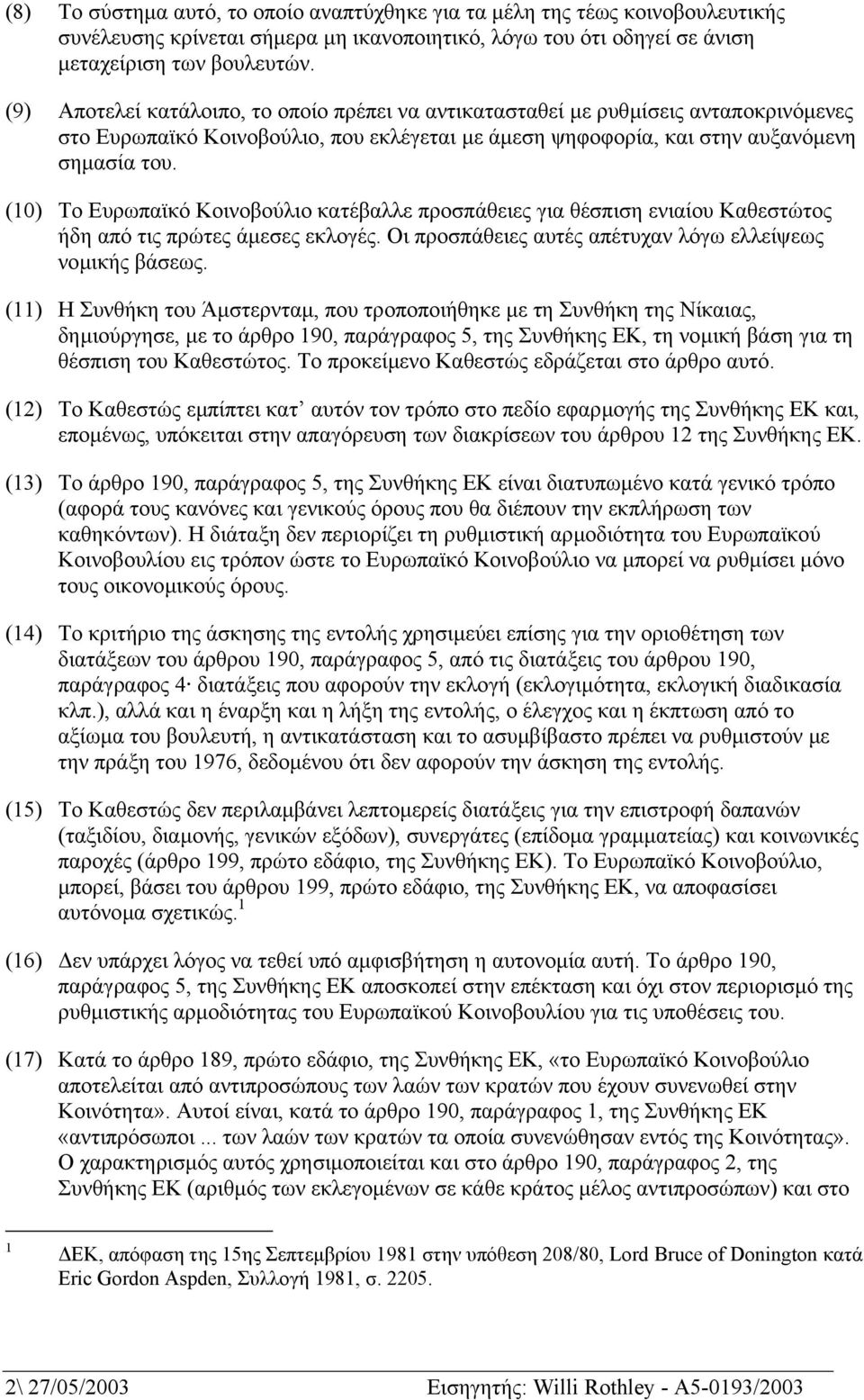 (10) Το Ευρωπαϊκό Κοινοβούλιο κατέβαλλε προσπάθειες για θέσπιση ενιαίου Καθεστώτος ήδη από τις πρώτες άµεσες εκλογές. Οι προσπάθειες αυτές απέτυχαν λόγω ελλείψεως νοµικής βάσεως.