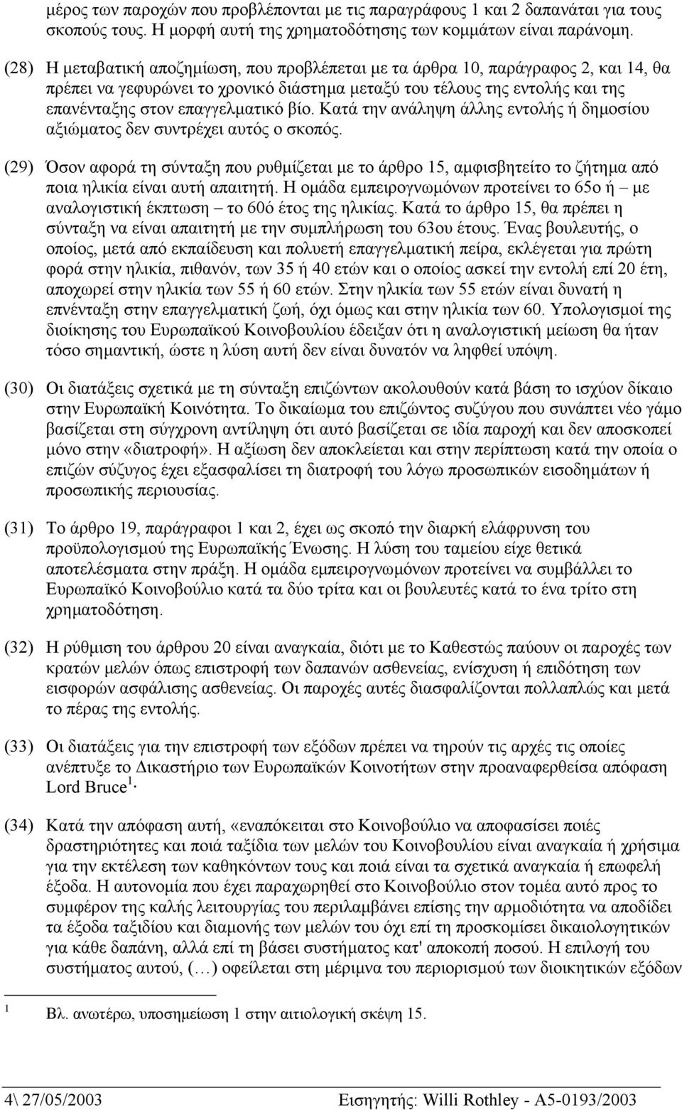 Κατά την ανάληψη άλλης εντολής ή δηµοσίου αξιώµατος δεν συντρέχει αυτός ο σκοπός. (29) Όσον αφορά τη σύνταξη που ρυθµίζεται µε το άρθρο 15, αµφισβητείτο το ζήτηµα από ποια ηλικία είναι αυτή απαιτητή.