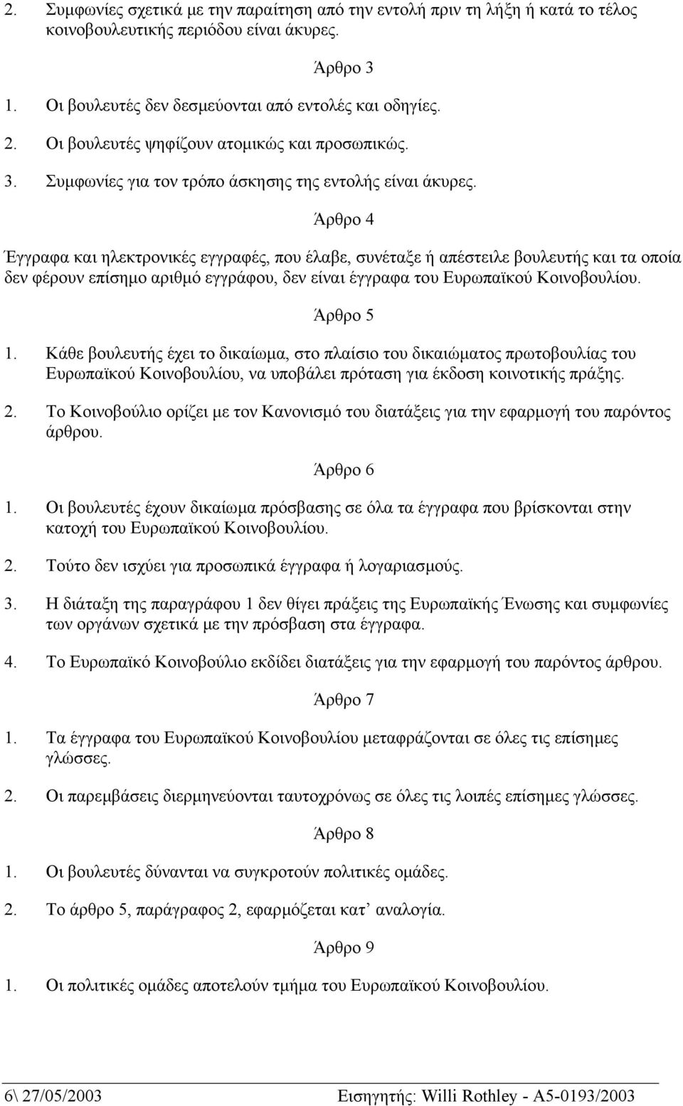 Άρθρο 4 Έγγραφα και ηλεκτρονικές εγγραφές, που έλαβε, συνέταξε ή απέστειλε βουλευτής και τα οποία δεν φέρουν επίσηµο αριθµό εγγράφου, δεν είναι έγγραφα του Ευρωπαϊκού Κοινοβουλίου. Άρθρο 5 1.