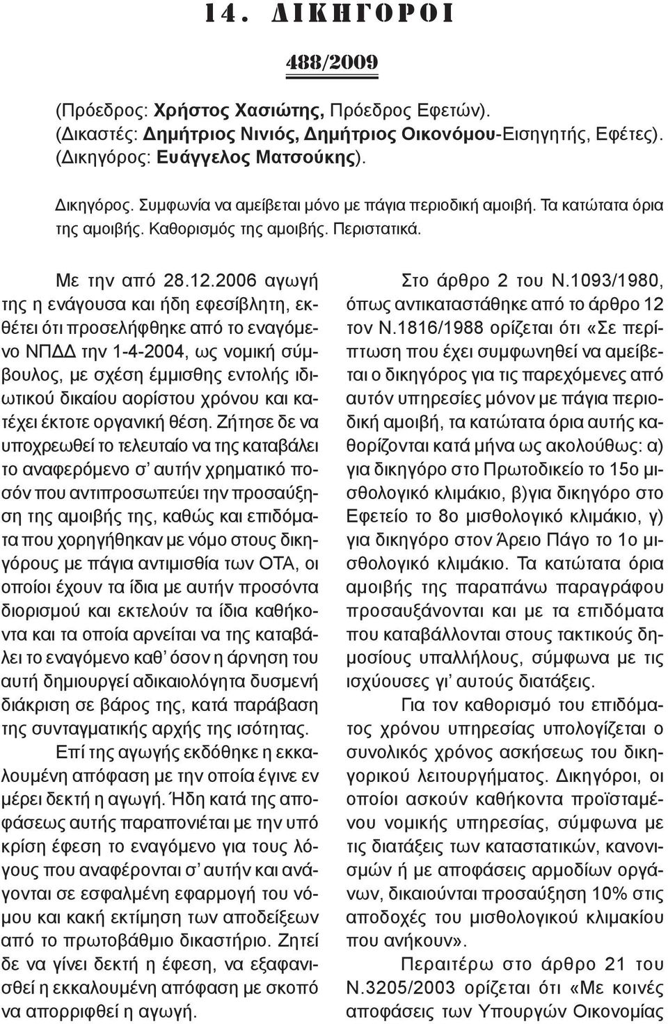 2006 αγωγή της η ενάγουσα και ήδη εφεσίβλητη, εκθέτει ότι προσελήφθηκε από το εναγόμενο ΝΠΔΔ την 1-4-2004, ως νομική σύμβουλος, με σχέση έμμισθης εντολής ιδιωτικού δικαίου αορίστου χρόνου και κατέχει