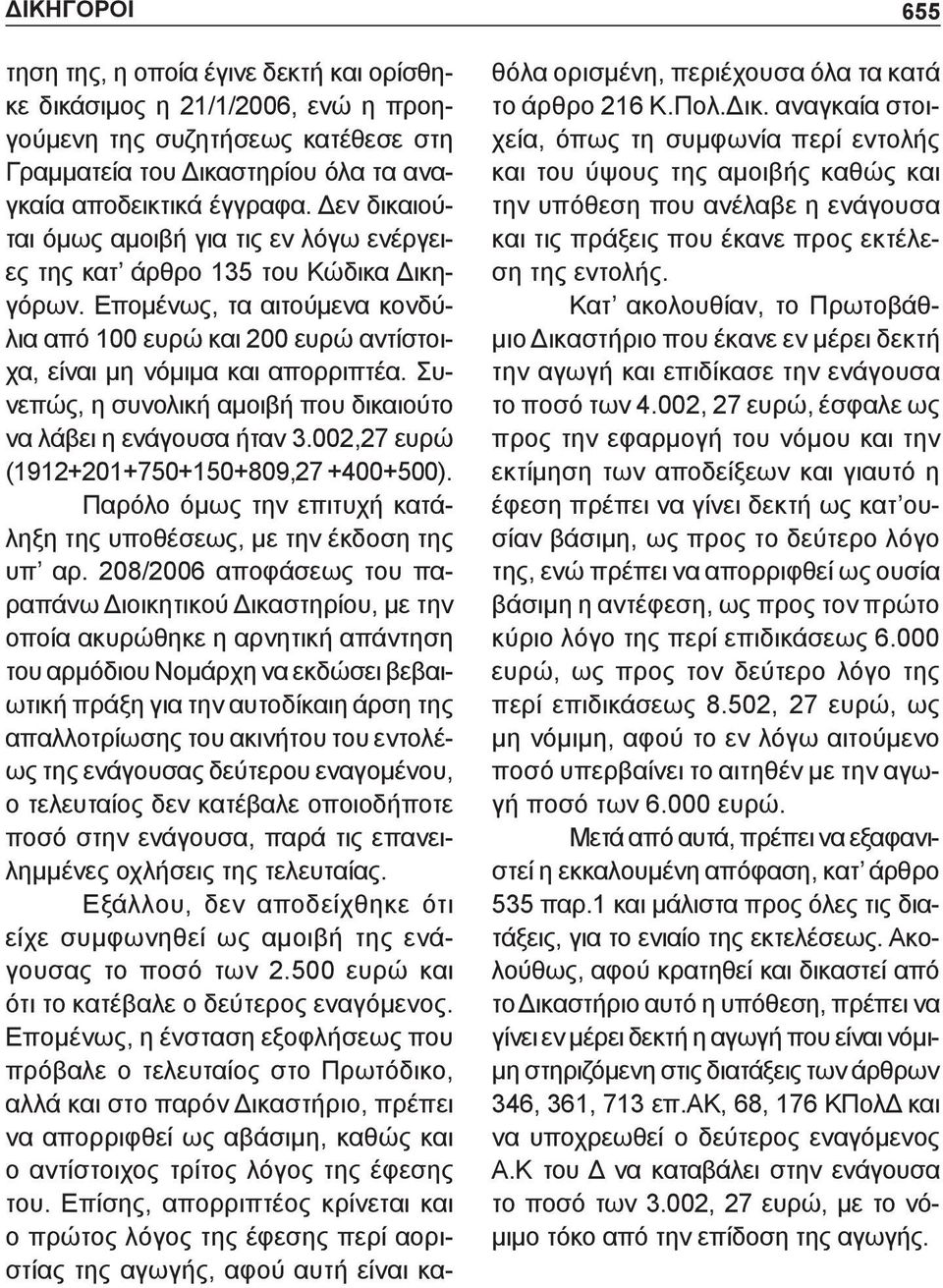 Συνεπώς, η συνολική αμοιβή που δικαιούτο να λάβει η ενάγουσα ήταν 3.002,27 ευρώ (1912+201+750+150+809,27 +400+500). Παρόλο όμως την επιτυχή κατάληξη της υποθέσεως, με την έκδοση της υπ αρ.