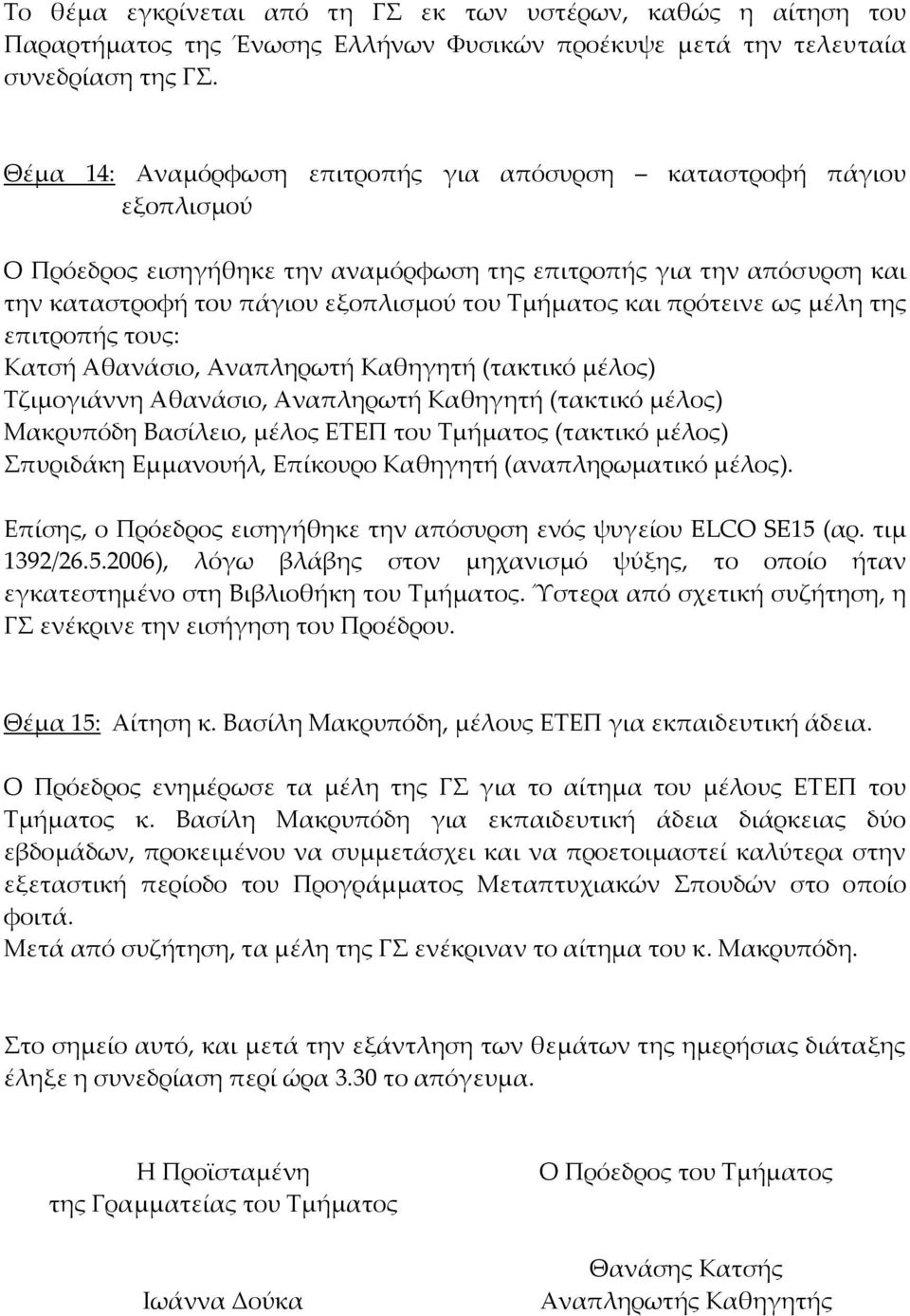 πρότεινε ως μέλη της επιτροπής τους: Κατσή Αθανάσιο, Αναπληρωτή Καθηγητή (τακτικό μέλος) Τζιμογιάννη Αθανάσιο, Αναπληρωτή Καθηγητή (τακτικό μέλος) Μακρυπόδη Βασίλειο, μέλος ΕΤΕΠ του Τμήματος (τακτικό