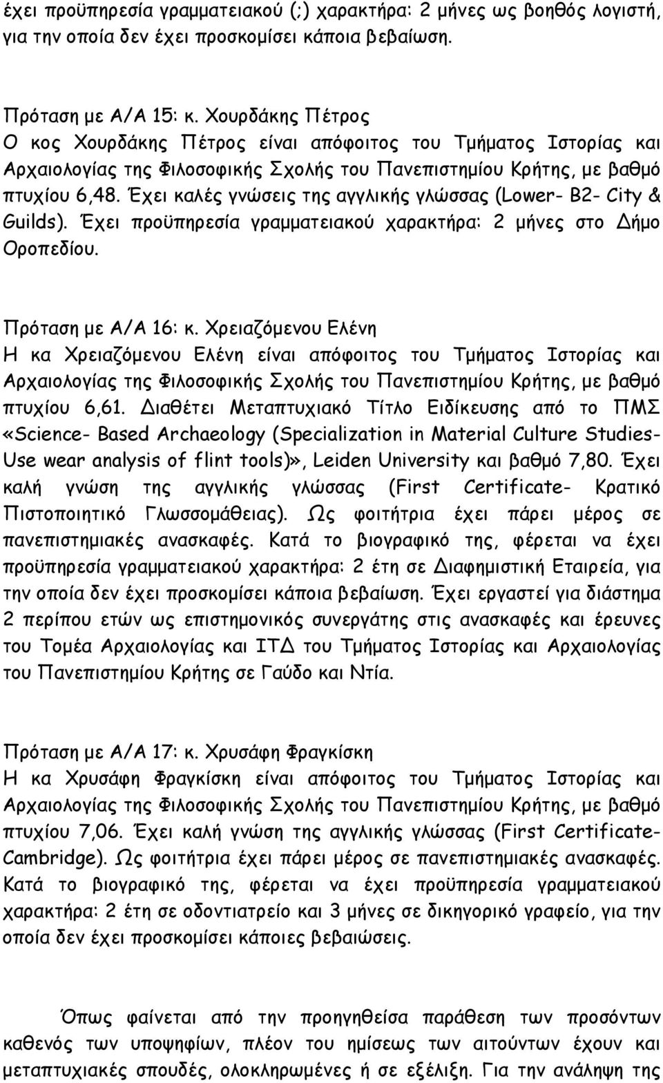 Έχει προϋπηρεσία γραµµατειακού χαρακτήρα: 2 µήνες στο ήµο Οροπεδίου. Πρόταση µε Α/Α 16: κ. Χρειαζόµενου Ελένη Η κα Χρειαζόµενου Ελένη είναι απόφοιτος του Τµήµατος Ιστορίας και πτυχίου 6,61.