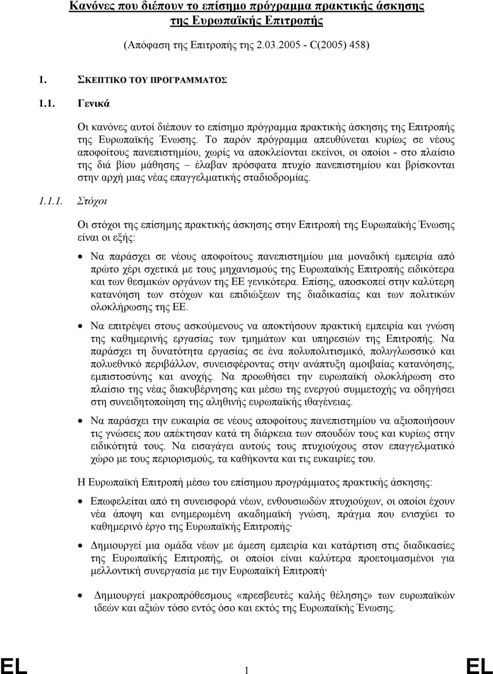 Το παρόν πρόγραµµα απευθύνεται κυρίως σε νέους αποφοίτους πανεπιστηµίου, χωρίς να αποκλείονται εκείνοι, οι οποίοι - στο πλαίσιο της διά βίου µάθησης έλαβαν πρόσφατα πτυχίο πανεπιστηµίου και