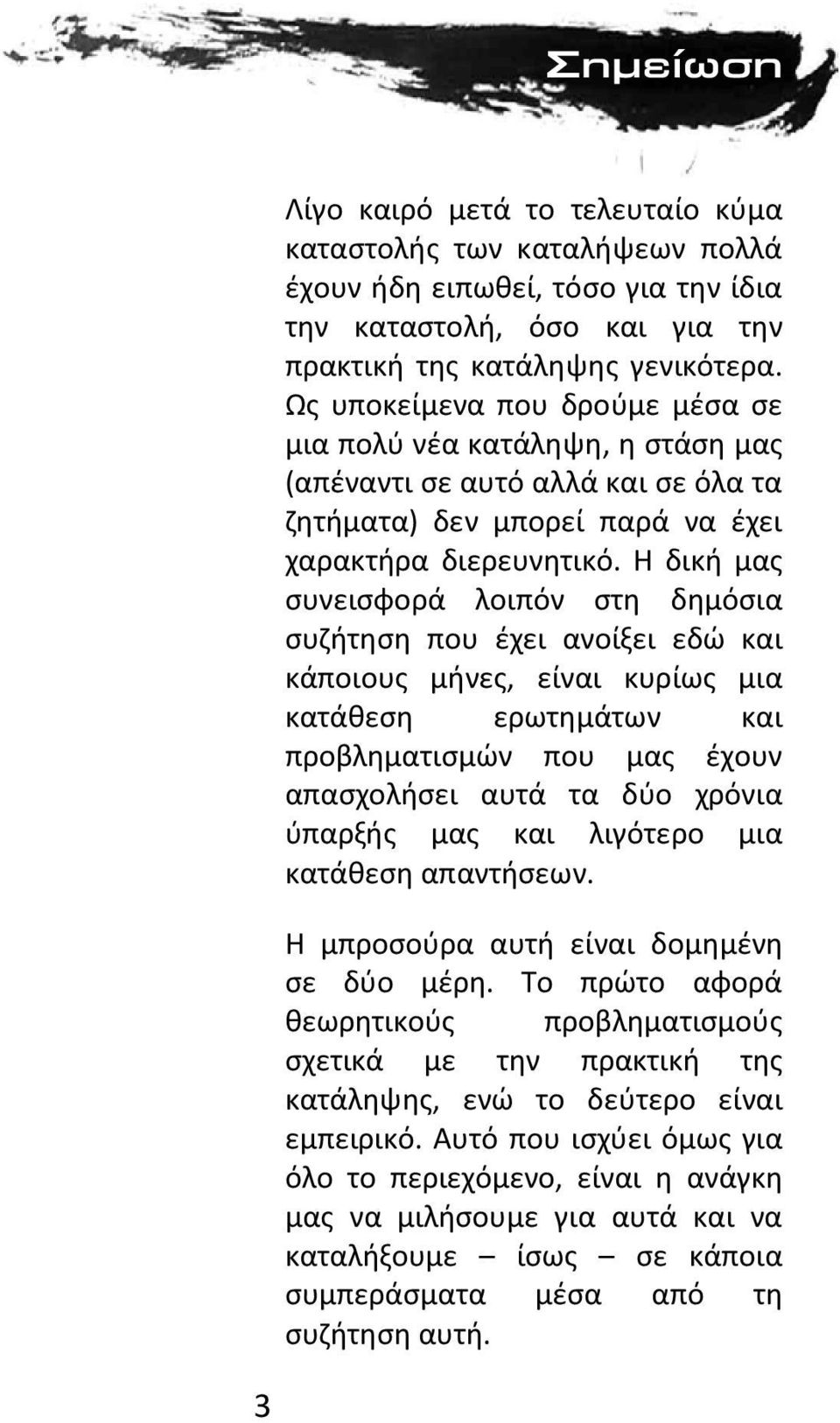 Η δική μας συνεισφορά λοιπόν στη δημόσια συζήτηση που έχει ανοίξει εδώ και κάποιους μήνες, είναι κυρίως μια κατάθεση ερωτημάτων και προβληματισμών που μας έχουν απασχολήσει αυτά τα δύο χρόνια ύπαρξής
