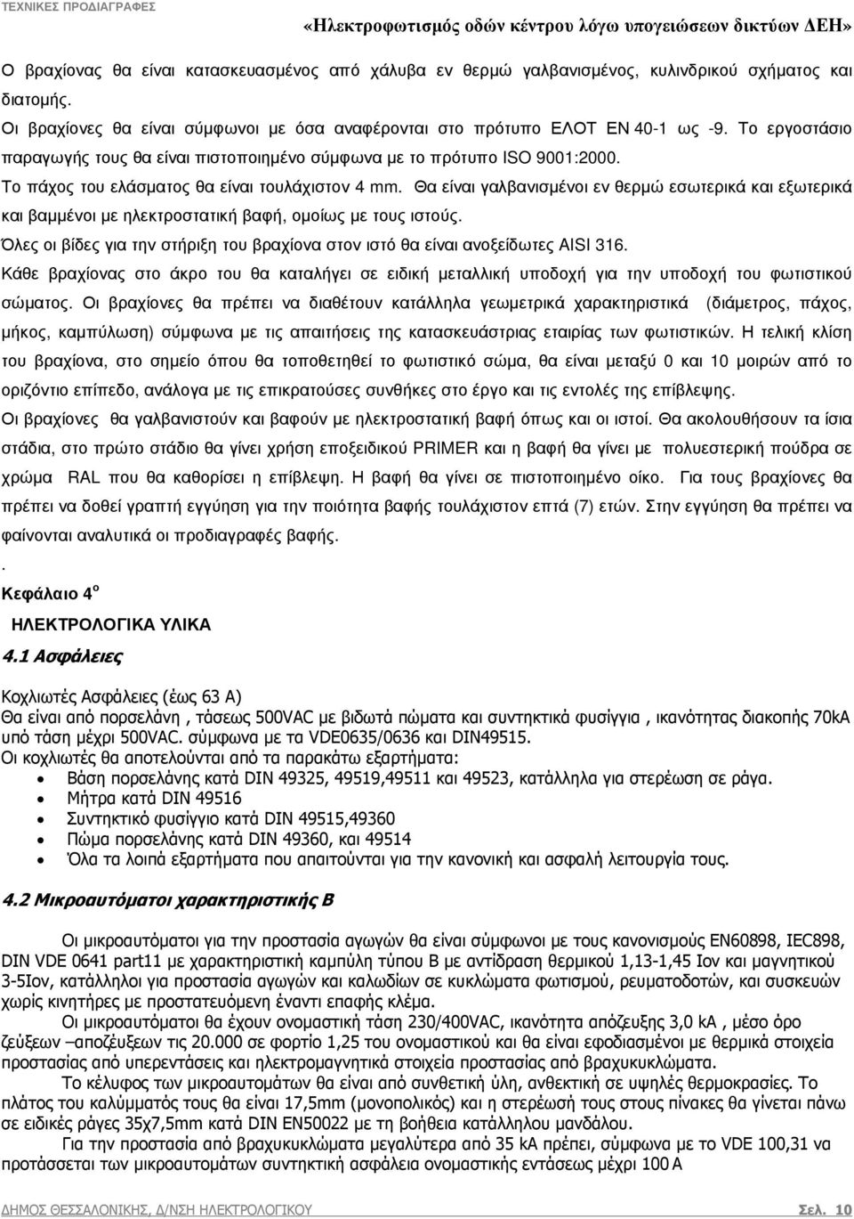 Θα είναι γαλβανισµένοι εν θερµώ εσωτερικά και εξωτερικά και βαµµένοι µε ηλεκτροστατική βαφή, οµοίως µε τους ιστούς. Όλες οι βίδες για την στήριξη του βραχίονα στον ιστό θα είναι ανοξείδωτες AISI 316.