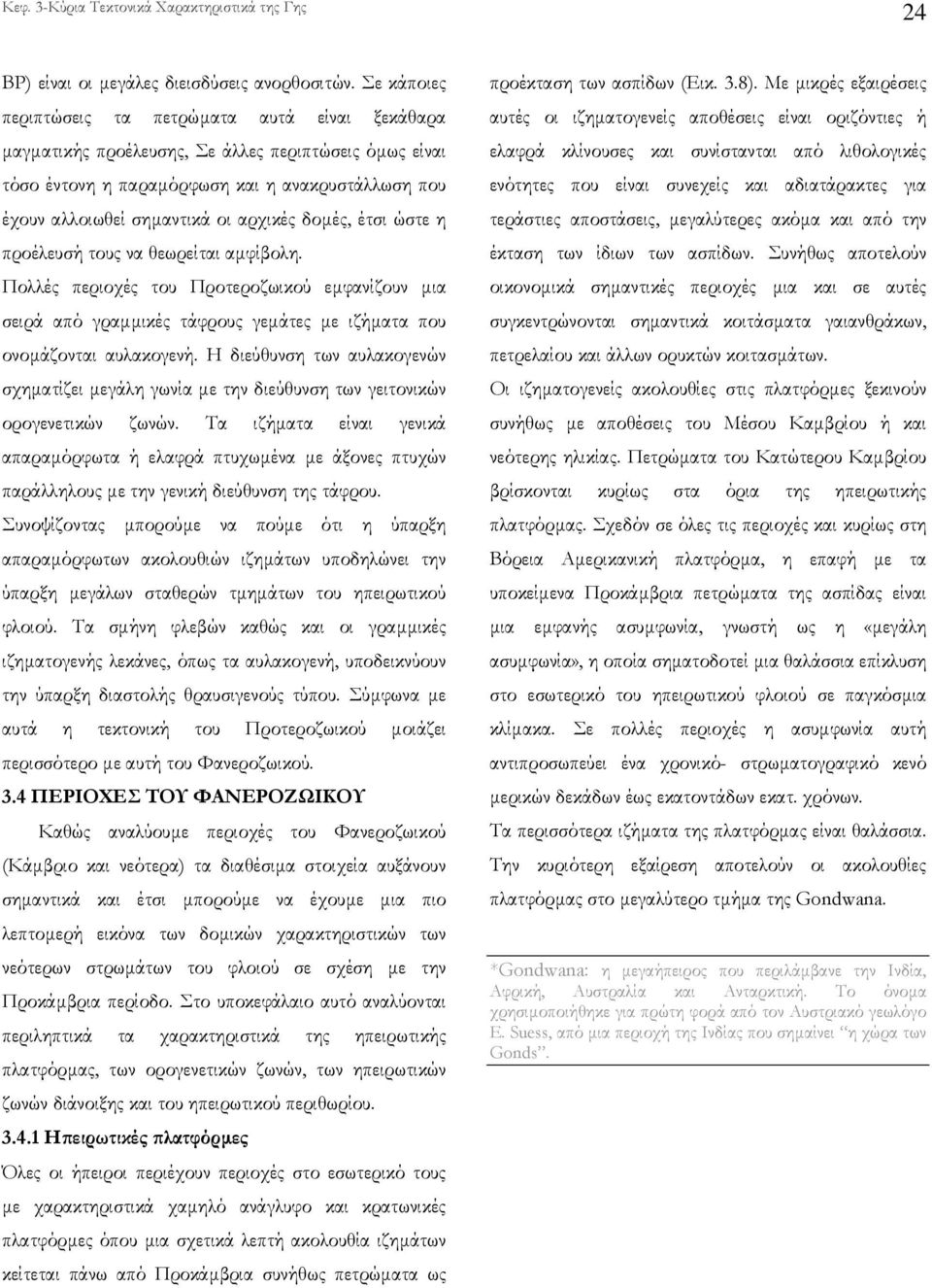 δοµές, έτσι ώστε η προέλευσή τους να θεωρείται αµφίβολη. Πολλές περιοχές του Προτεροζωικού εµφανίζουν µια σειρά από γραµµικές τάφρους γεµάτες µε ιζήµατα που ονοµάζονται αυλακογενή.