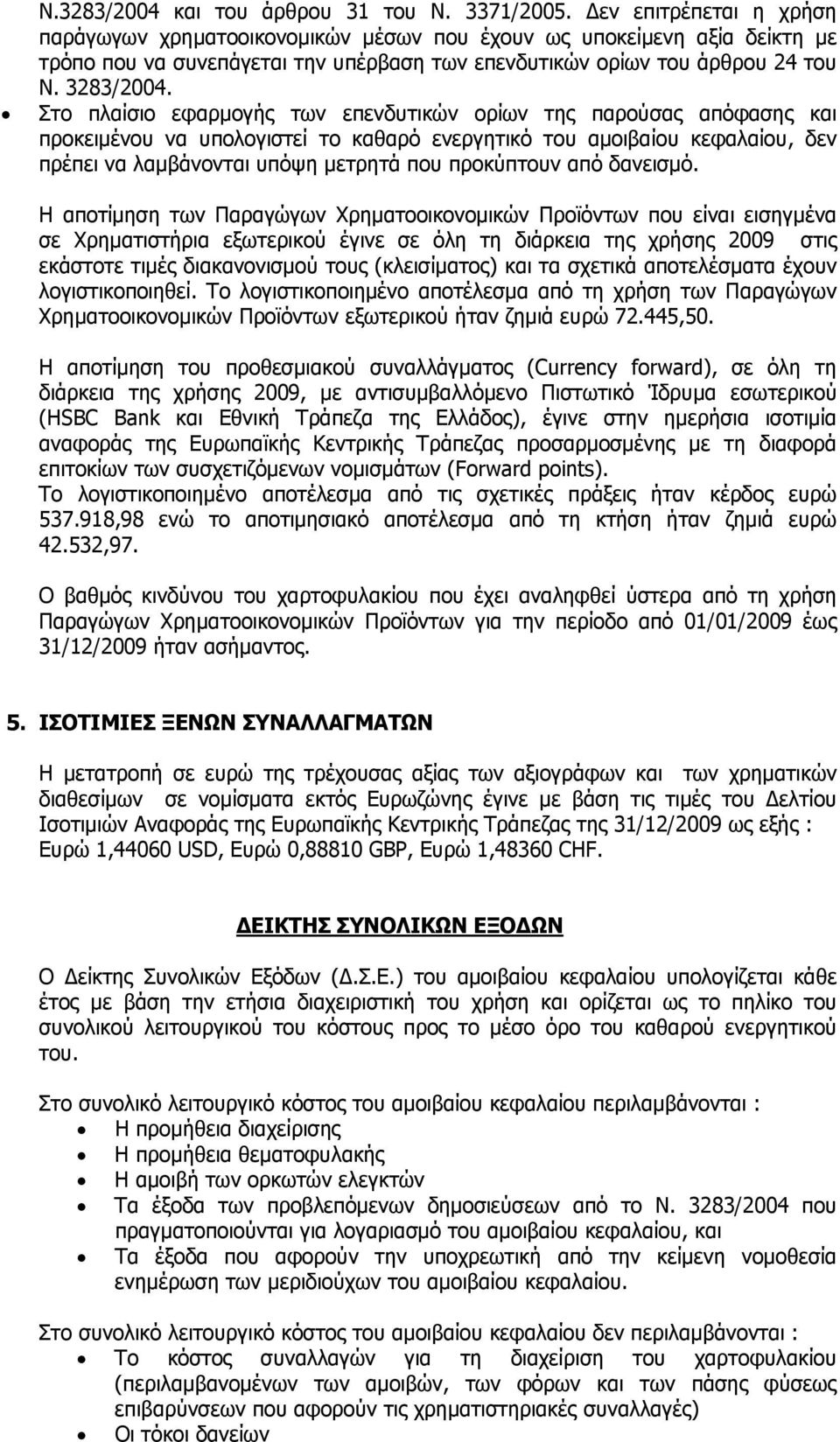 Στο πλαίσιο εφαρμογής των επενδυτικών ορίων της παρούσας απόφασης και προκειμένου να υπολογιστεί το καθαρό ενεργητικό του αμοιβαίου κεφαλαίου, δεν πρέπει να λαμβάνονται υπόψη μετρητά που προκύπτουν