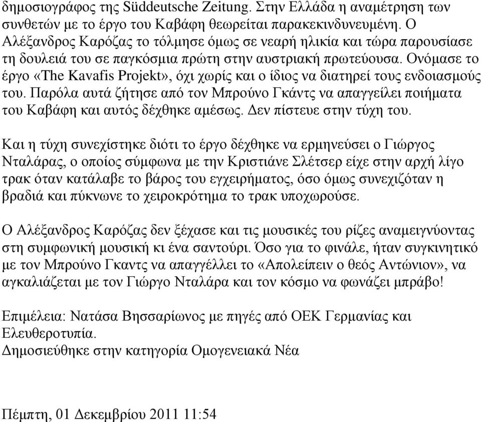 Ονόμασε το έργο «The Kavafis Projekt», όχι χωρίς και ο ίδιος να διατηρεί τους ενδοιασμούς του. Παρόλα αυτά ζήτησε από τον Μπρούνο Γκάντς να απαγγείλει ποιήματα του Καβάφη και αυτός δέχθηκε αμέσως.