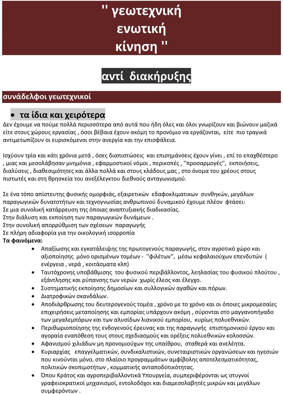 Ισχύουν τρία και κάτι χρόνια μετά, όσες διαπιστώσεις και επισημάνσεις έχουν γίνει, επί το επαχθέστερο, μιας και μεσολάβησαν μνημόνια, εφαρμοστικοί νόμοι, περικοπές, ''προσαρμογές'', εκποιήσεις,