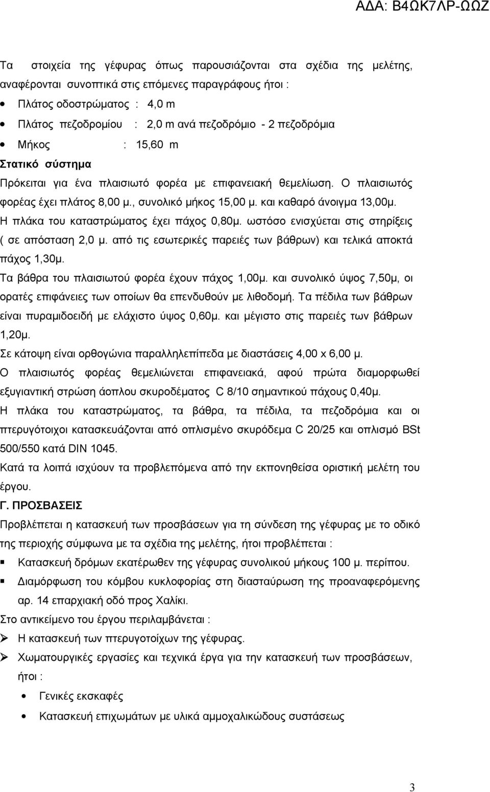 Η πλάκα του καταστρώματος έχει πάχος 0,80μ. ωστόσο ενισχύεται στις στηρίξεις ( σε απόσταση 2,0 μ. από τις εσωτερικές παρειές των βάθρων) και τελικά αποκτά πάχος 1,30μ.