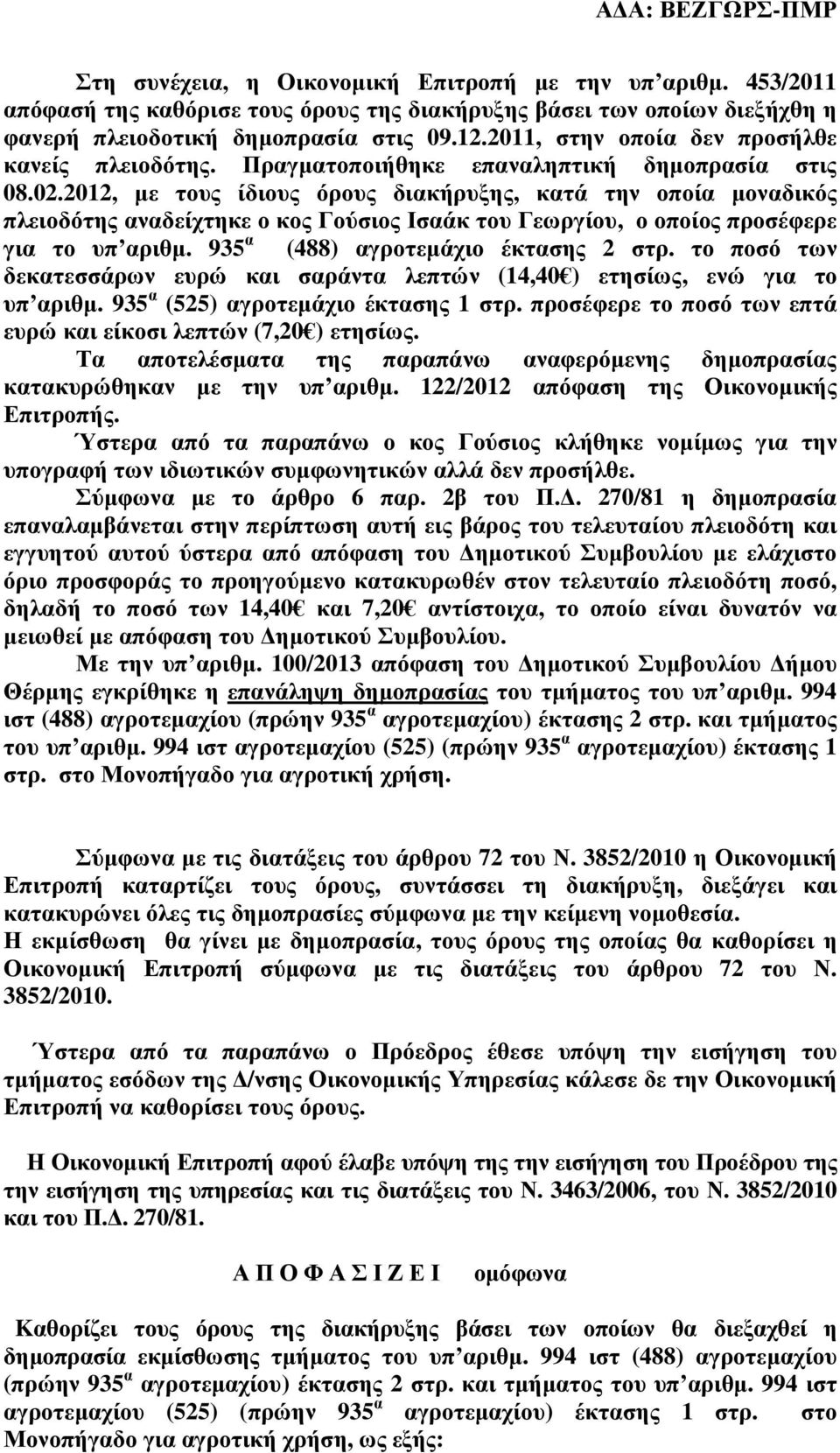 2012, µε τους ίδιους όρους διακήρυξης, κατά την οποία µοναδικός πλειοδότης αναδείχτηκε ο κος Γούσιος Ισαάκ του Γεωργίου, ο οποίος προσέφερε για το υπ αριθµ. 935 α (488) αγροτεµάχιο έκτασης 2 στρ.