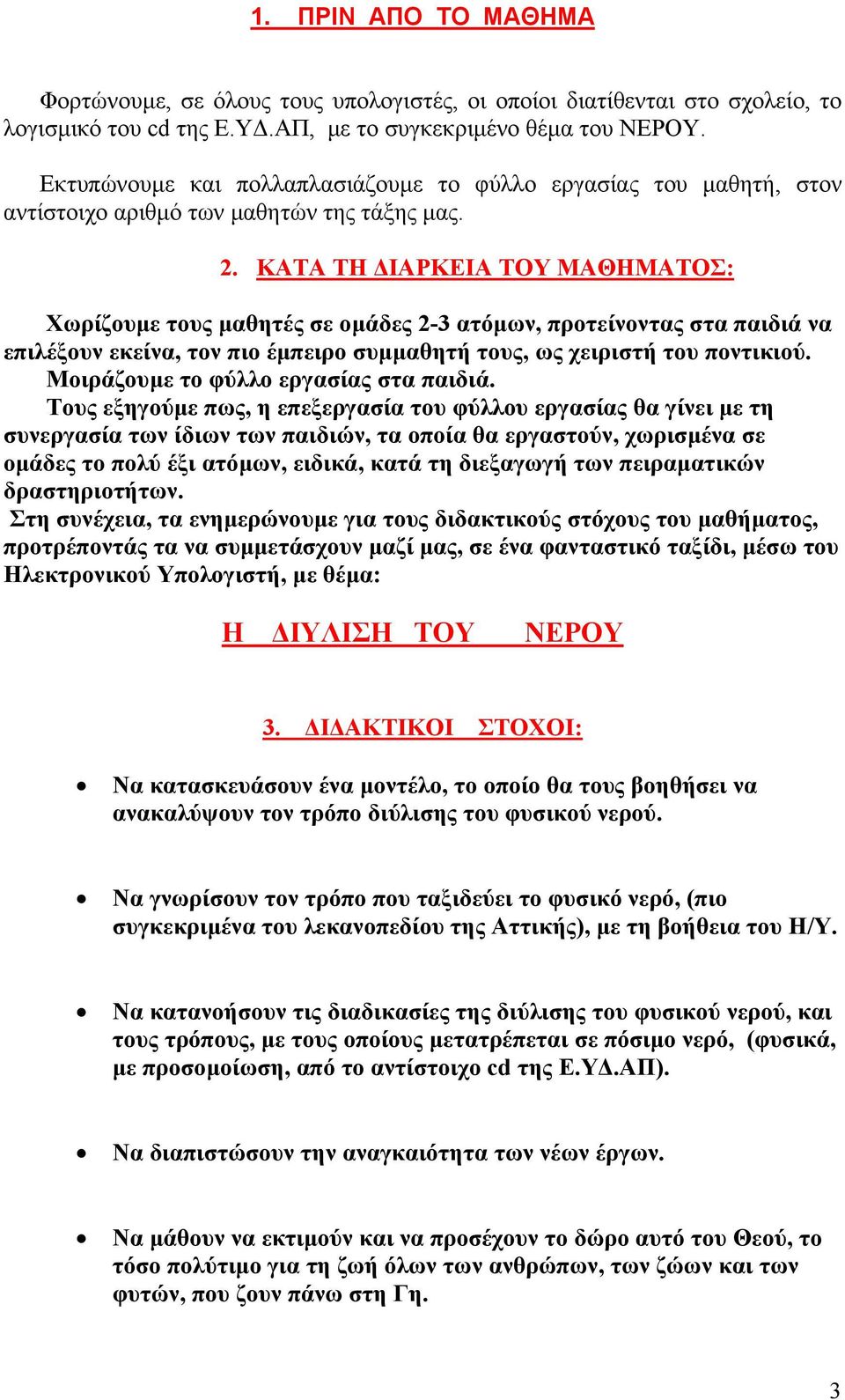 ΚΑΤΑ ΤΗ ΙΑΡΚΕΙΑ ΤΟΥ ΜΑΘΗΜΑΤΟΣ: Χωρίζουµε τους µαθητές σε οµάδες 2-3 ατόµων, προτείνοντας στα παιδιά να επιλέξουν εκείνα, τον πιο έµπειρο συµµαθητή τους, ως χειριστή του ποντικιού.