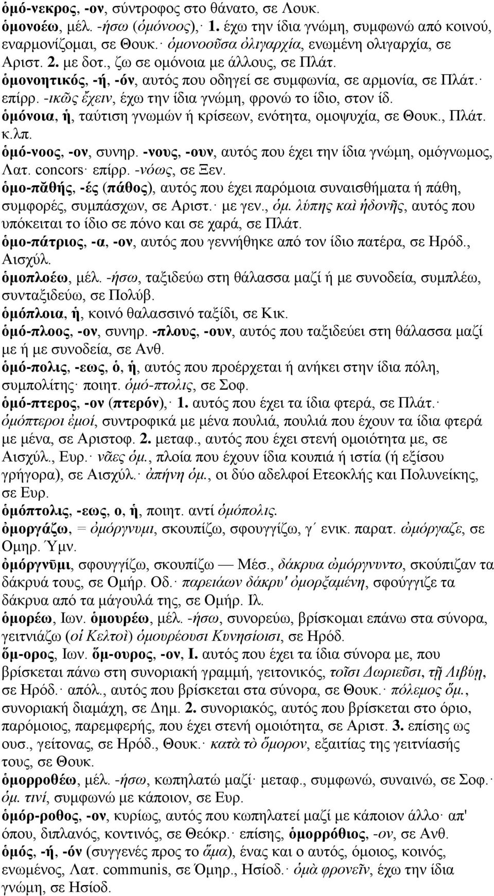 ὁμόνοια, ἡ, ταύτιση γνωμών ή κρίσεων, ενότητα, ομοψυχία, σε Θουκ., Πλάτ. κ.λπ. ὁμό-νοος, -ον, συνηρ. -νους, -ουν, αυτός που έχει την ίδια γνώμη, ομόγνωμος, Λατ. concors επίρρ. -νόως, σε Ξεν.