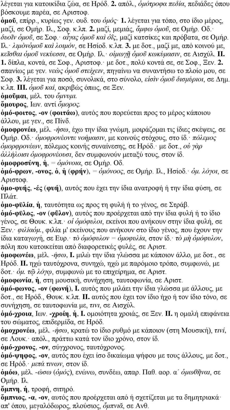 , μαζί με, από κοινού με, κεῖσθαι ὁμοῦ νεκύεσσι, σε Ομήρ. Ιλ. οἰμωγῇ ὁμοῦ κωκύμασιν, σε Αισχύλ. II. 1. δίπλα, κοντά, σε Σοφ., Αριστοφ. με δοτ., πολύ κοντά σε, σε Σοφ., Ξεν. 2. σπανίως με γεν.
