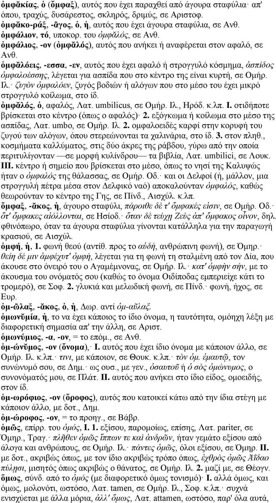 ὀμφᾰλόεις, -εσσα, -εν, αυτός που έχει αφαλό ή στρογγυλό κόσμημα, ἀσπίδος ὀμφαλοέσσης, λέγεται για ασπίδα που στο κέντρο της είναι κυρτή, σε Ομήρ. Ιλ.