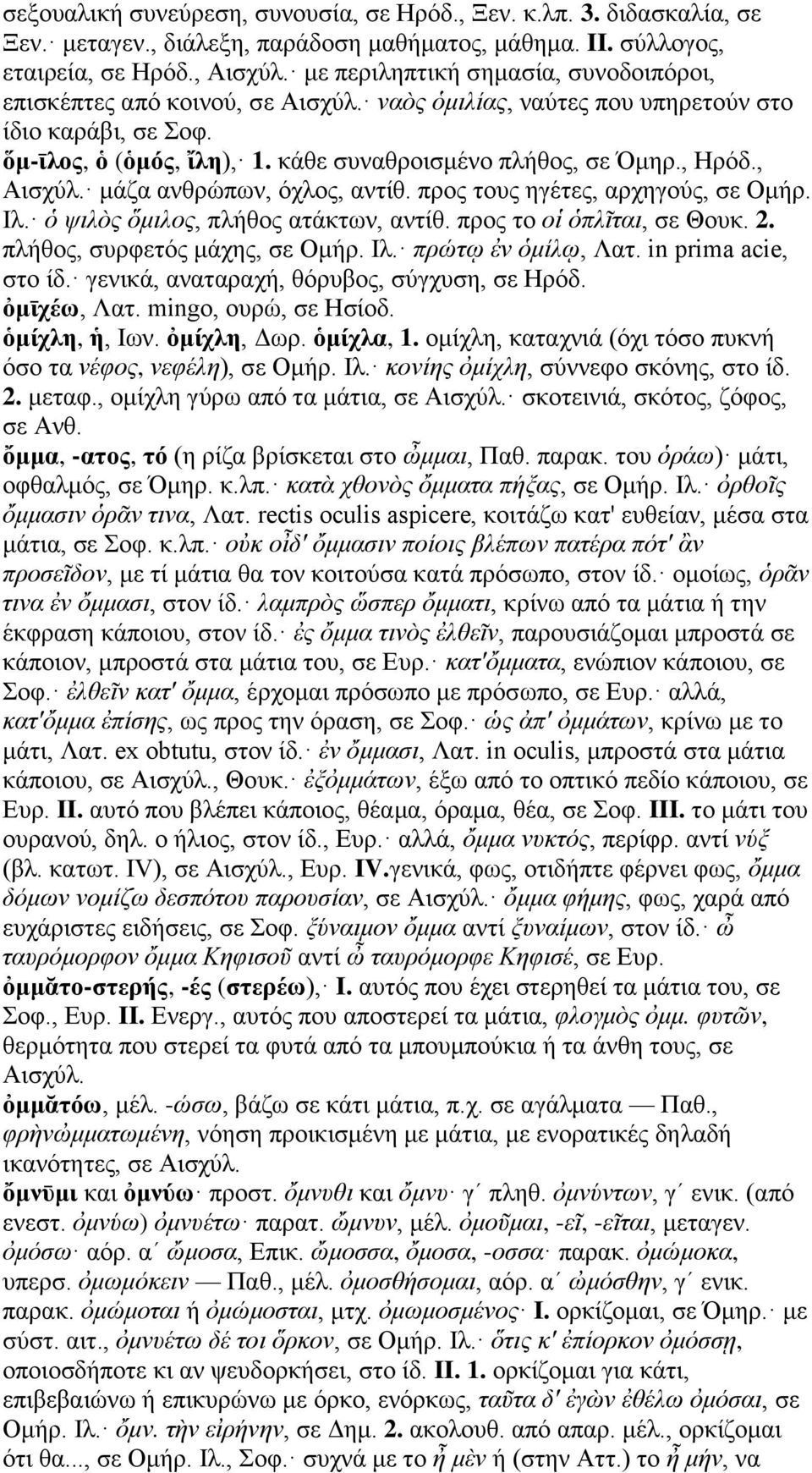 , Ηρόδ., Αισχύλ. μάζα ανθρώπων, όχλος, αντίθ. προς τους ηγέτες, αρχηγούς, σε Ομήρ. Ιλ. ὁ ψιλὸς ὅμιλος, πλήθος ατάκτων, αντίθ. προς το οἱ ὁπλῖται, σε Θουκ. 2. πλήθος, συρφετός μάχης, σε Ομήρ. Ιλ. πρώτῳ ἐν ὁμίλῳ, Λατ.