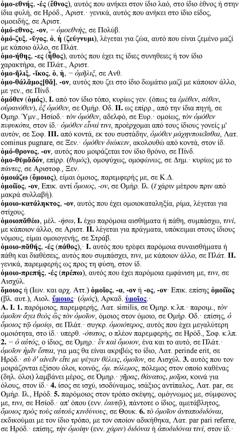 ὁμο-ήθης, -ες (ἦθος), αυτός που έχει τις ίδιες συνηθειες ή τον ίδιο χαρακτήρα, σε Πλάτ., Αριστ. ὁμο-ῆλιξ, -ῐκος, ὁ, ἡ, = ὁμῆλιξ, σε Ανθ.