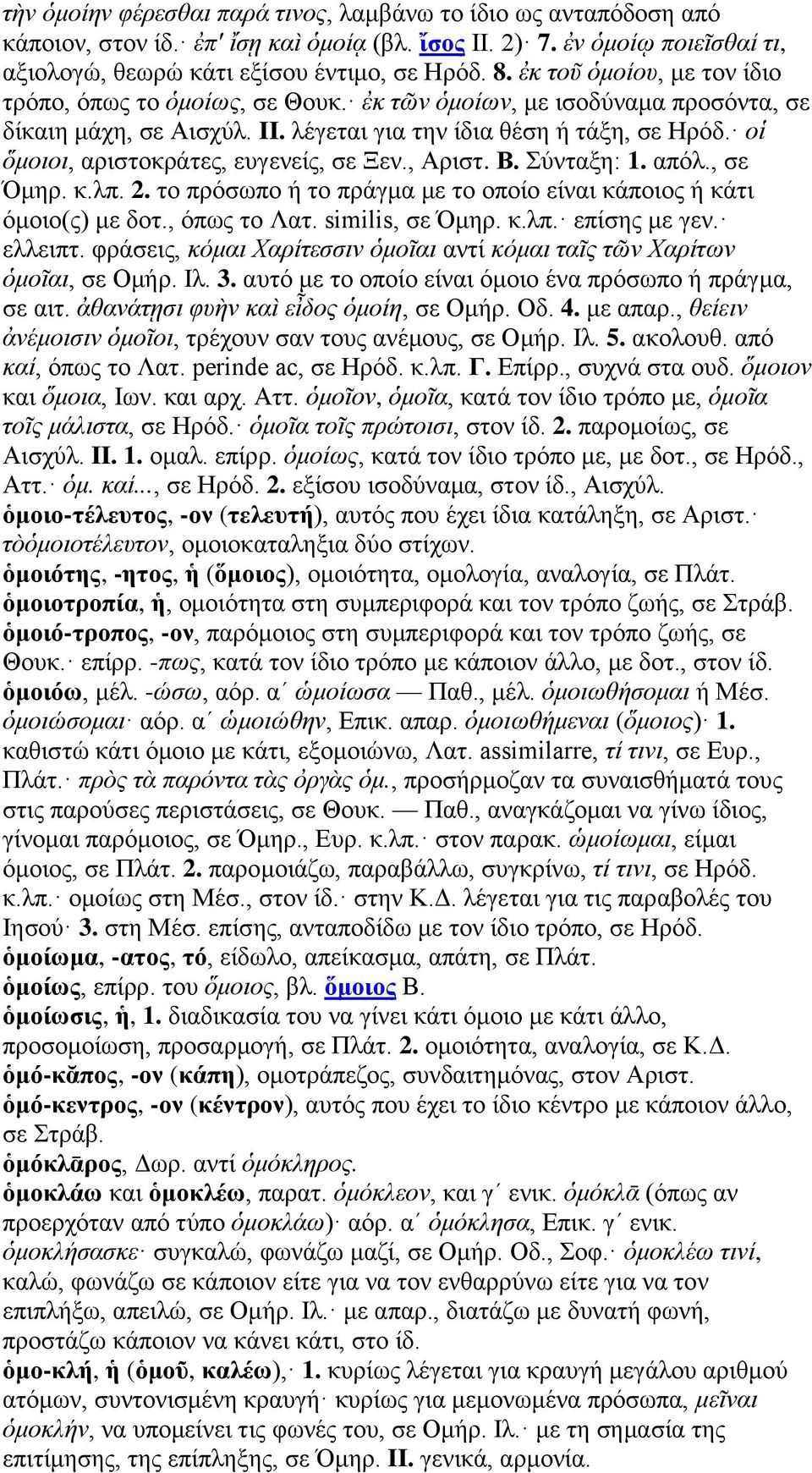 οἱ ὅμοιοι, αριστοκράτες, ευγενείς, σε Ξεν., Αριστ. Β. Σύνταξη: 1. απόλ., σε Όμηρ. κ.λπ. 2. το πρόσωπο ή το πράγμα με το οποίο είναι κάποιος ή κάτι όμοιο(ς) με δοτ., όπως το Λατ. similis, σε Όμηρ. κ.λπ. επίσης με γεν.