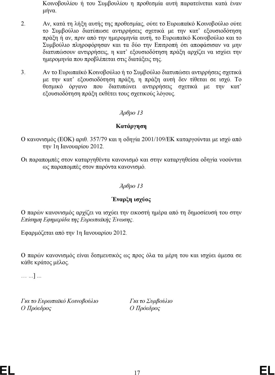 Κοινοβούλιο και το Συµβούλιο πληροφόρησαν και τα δύο την Επιτροπή ότι αποφάσισαν να µην διατυπώσουν αντιρρήσεις, η κατ εξουσιοδότηση πράξη αρχίζει να ισχύει την ηµεροµηνία που προβλέπεται στις