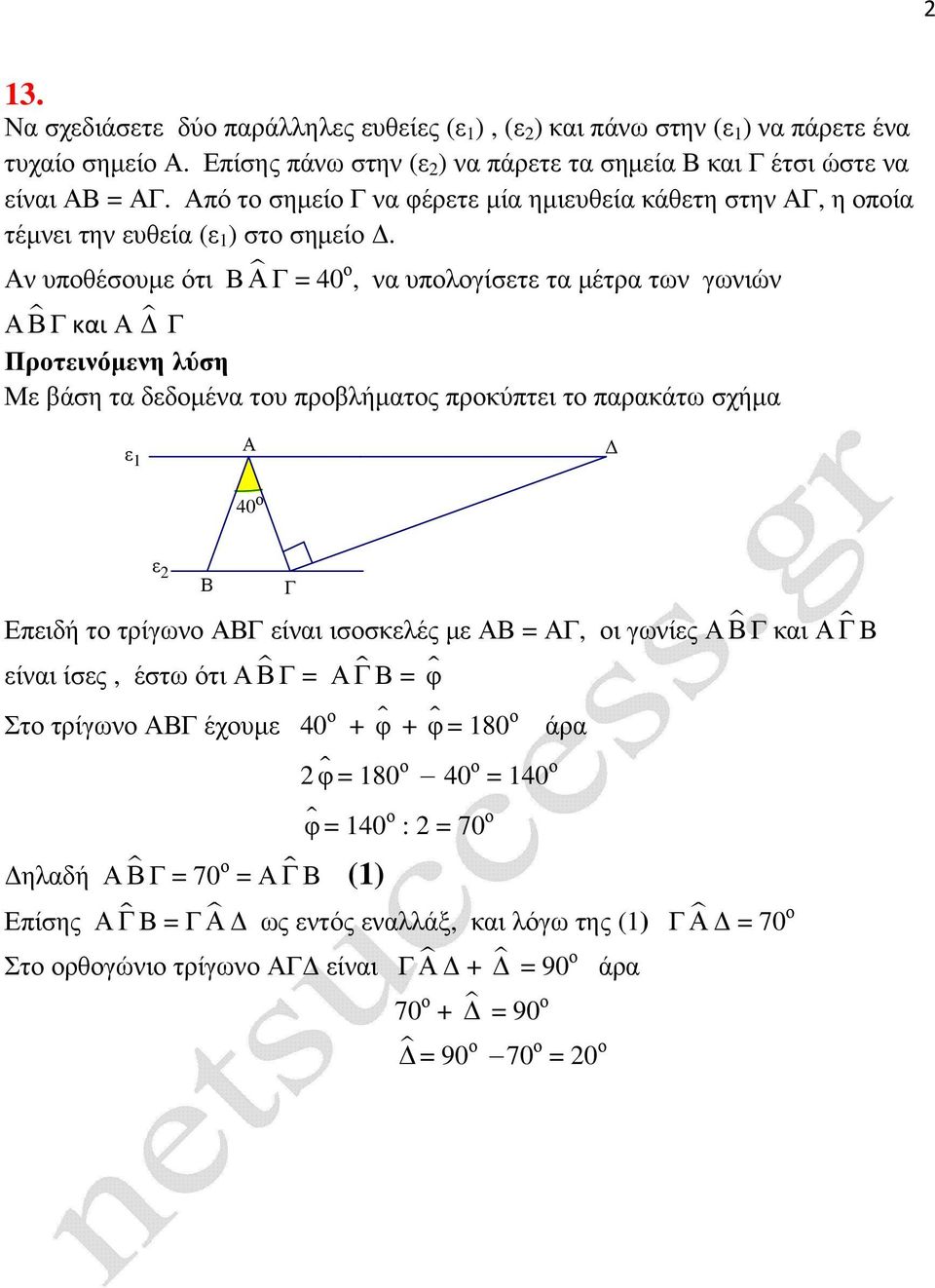 Αν υποθέσουµε ότι ΑΓ = 40 ο, να υπολογίσετε τα µέτρα των γωνιών ΑΓ και Α Γ Με βάση τα δεδοµένα του προβλήµατος προκύπτει το παρακάτω σχήµα ε 1 Α 40 ο ε 2 Επειδή το τρίγωνο ΑΓ είναι ισοσκελές µε Α =