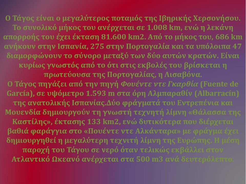 Είναι κυρίως γνωστός από το ότι στις εκβολές του βρίσκεται η πρωτεύουσα της Πορτογαλίας, η Λισαβόνα. Ο Τάγος πηγάζει από την πηγή Φουέντε ντε Γκαρθία (Fuente de García), σε υψόμετρο 1.