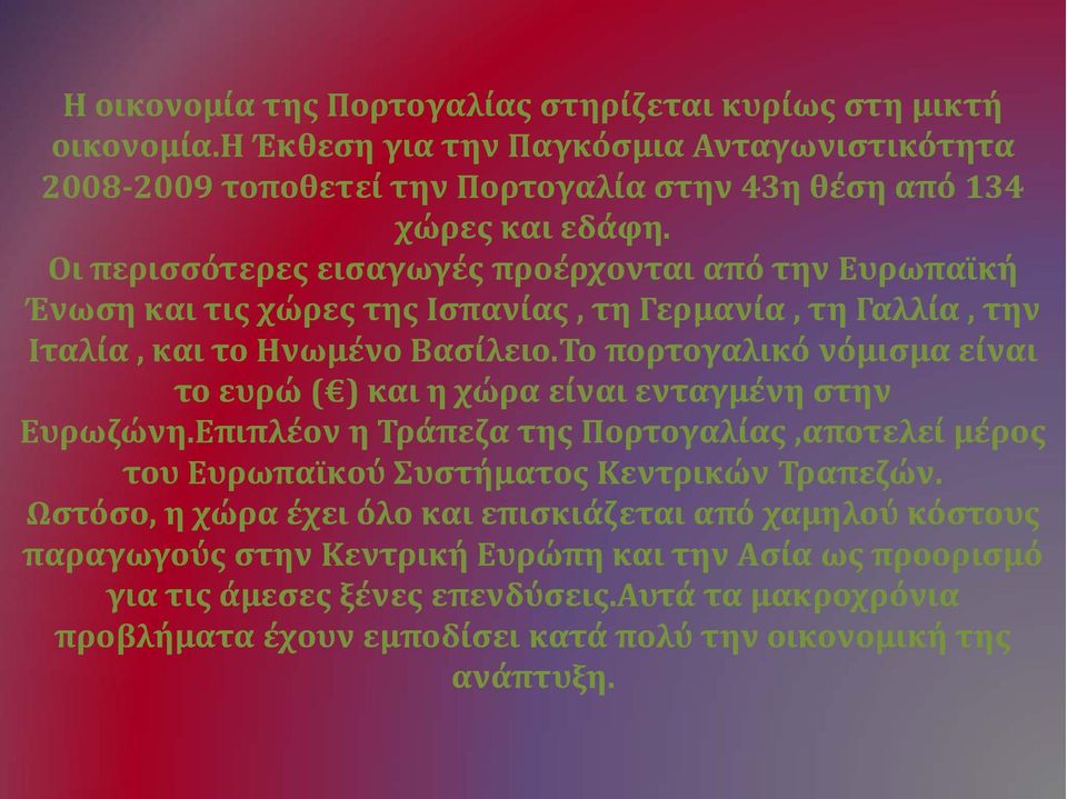 Το πορτογαλικό νόμισμα είναι το ευρώ ( ) και η χώρα είναι ενταγμένη στην Ευρωζώνη.Επιπλέον η Τράπεζα της Πορτογαλίας,αποτελεί μέρος του Ευρωπαϊκού Συστήματος Κεντρικών Τραπεζών.