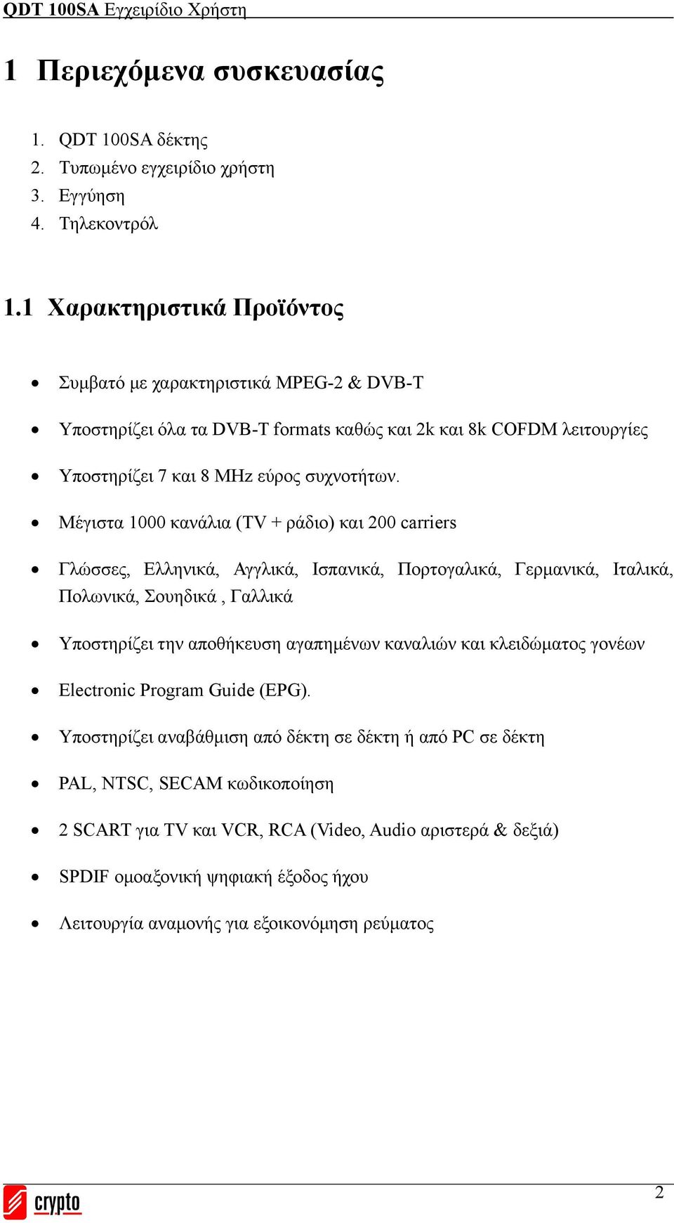 Μέγιστα 1000 κανάλια (TV + ράδιο) και 200 carriers Γλώσσες, Ελληνικά, Αγγλικά, Ισπανικά, Πορτογαλικά, Γερμανικά, Ιταλικά, Πολωνικά, Σουηδικά, Γαλλικά Υποστηρίζει την αποθήκευση αγαπημένων