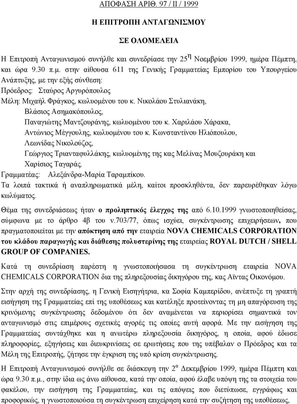 ρίου 1999, ημέρα Πέμπτη, και ώρα 9.30 π.μ. στην αίθουσα 611 της Γενικής Γραμματείας Εμπορίου του Υπουργείου Ανάπτυξης, με την εξής σύνθεση: Πρόεδρος: Σταύρος Αργυρόπουλος Μέλη: Μιχαήλ Φράγκος, κωλυομένου του κ.