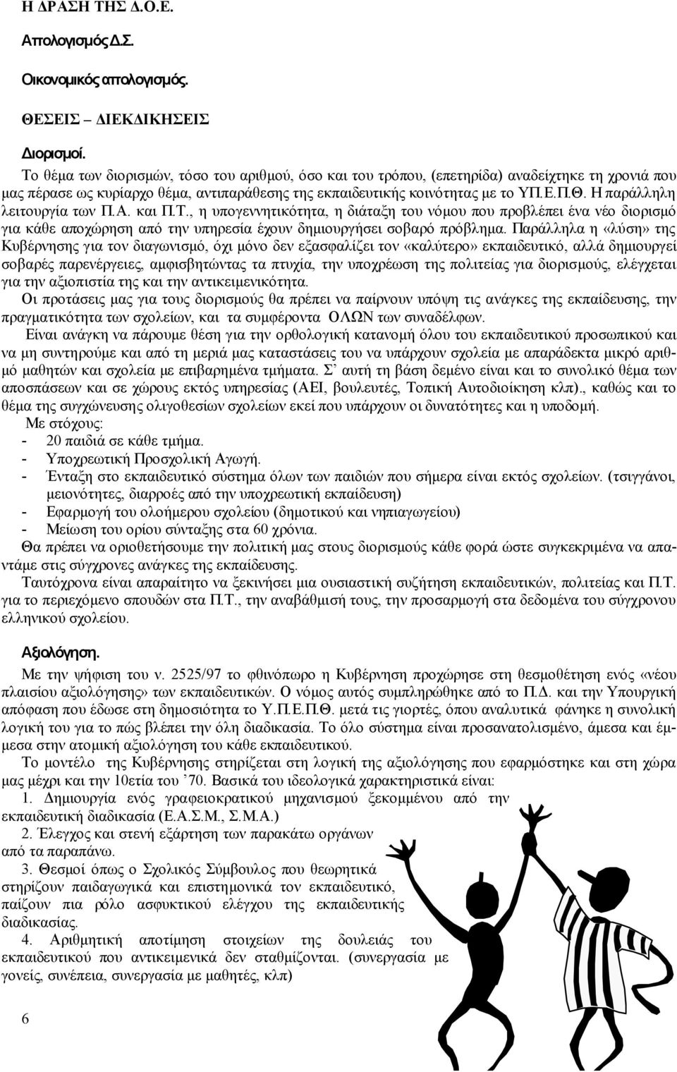 Η παράλληλη λειτουργία των Π.Α. και Π.Τ., η υπογεννητικότητα, η διάταξη του νόμου που προβλέπει ένα νέο διορισμό για κάθε αποχώρηση από την υπηρεσία έχουν δημιουργήσει σοβαρό πρόβλημα.
