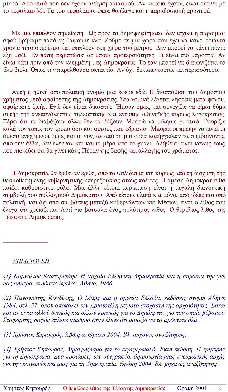 Δεν μπορεί να κάνει πέντε έξη μαζί. Εν πάση περιπτώσει ας μπουν προτεραιότητες. Τι είναι πιο μπροστά. Αν είναι κάτι πριν από την κλεμμένη μας Δημοκρατία. Το εάν μπορεί να διαιωνίζεται το ίδιο βιολί.
